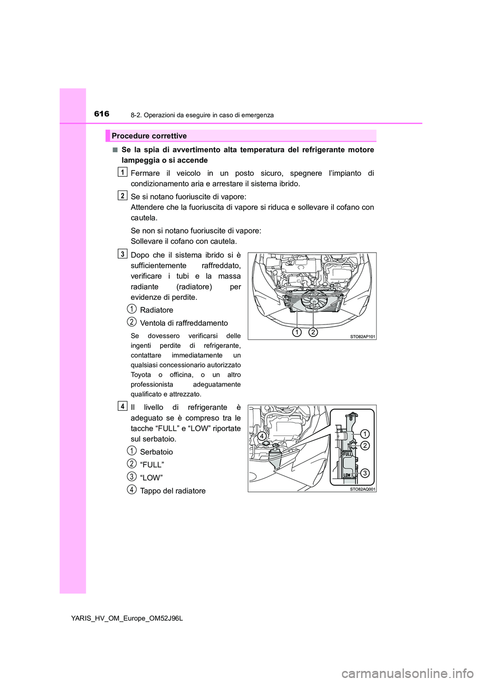 TOYOTA YARIS HATCHBACK 2018 Manuale duso (in Italian) 6168-2. Operazioni da eseguire in caso di emergenza
YARIS_HV_OM_Europe_OM52J96L
■Se la spia di avvertimento alta te mperatura del refrigerante motore
lampeggia o si accende
Fermare il veicolo in TOYOTA YARIS HATCHBACK 2018 Manuale duso (in Italian) 6168-2. Operazioni da eseguire in caso di emergenza
YARIS_HV_OM_Europe_OM52J96L
■Se la spia di avvertimento alta te mperatura del refrigerante motore
lampeggia o si accende
Fermare il veicolo in