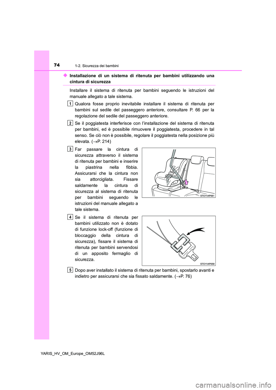 TOYOTA YARIS HATCHBACK 2018  Manuale duso (in Italian) 741-2. Sicurezza dei bambini
YARIS_HV_OM_Europe_OM52J96L
◆Installazione di un sistema di ritenuta per bambini utilizzando una
cintura di sicurezza 
Installare il sistema di ritenuta per bambini segu