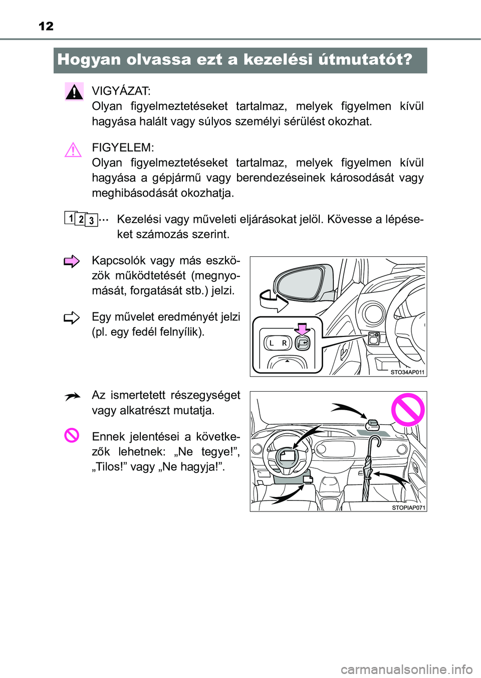 TOYOTA YARIS HATCHBACK 2018 Kezelési útmutató (in Hungarian) 12
Hogyan olvassa ezt a kezelési útmutatót?
VIGYÁZAT:
Olyan figyelmeztetéseket tarta lmaz, melyek figyelmen kívül
hagyása halált vagy súlyos személyi sérülést okozhat.
FIGYELEM:
TOYOTA YARIS HATCHBACK 2018 Kezelési útmutató (in Hungarian) 12
Hogyan olvassa ezt a kezelési útmutatót?
VIGYÁZAT:
Olyan figyelmeztetéseket tarta lmaz, melyek figyelmen kívül
hagyása halált vagy súlyos személyi sérülést okozhat.
FIGYELEM: