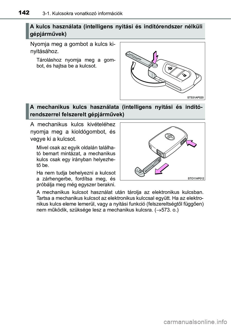 TOYOTA YARIS HATCHBACK 2018  Kezelési útmutató (in Hungarian) 1423-1. Kulcsokra vonatkozó információk
Nyomja  meg  a  gombot  a  kulcs  ki-
nyitásához.
Tároláshoz  nyomja  meg  a  gom-
bot, és hajtsa be a kulcsot.
A  mechanikus  kulcs  kivételéhez
nyom