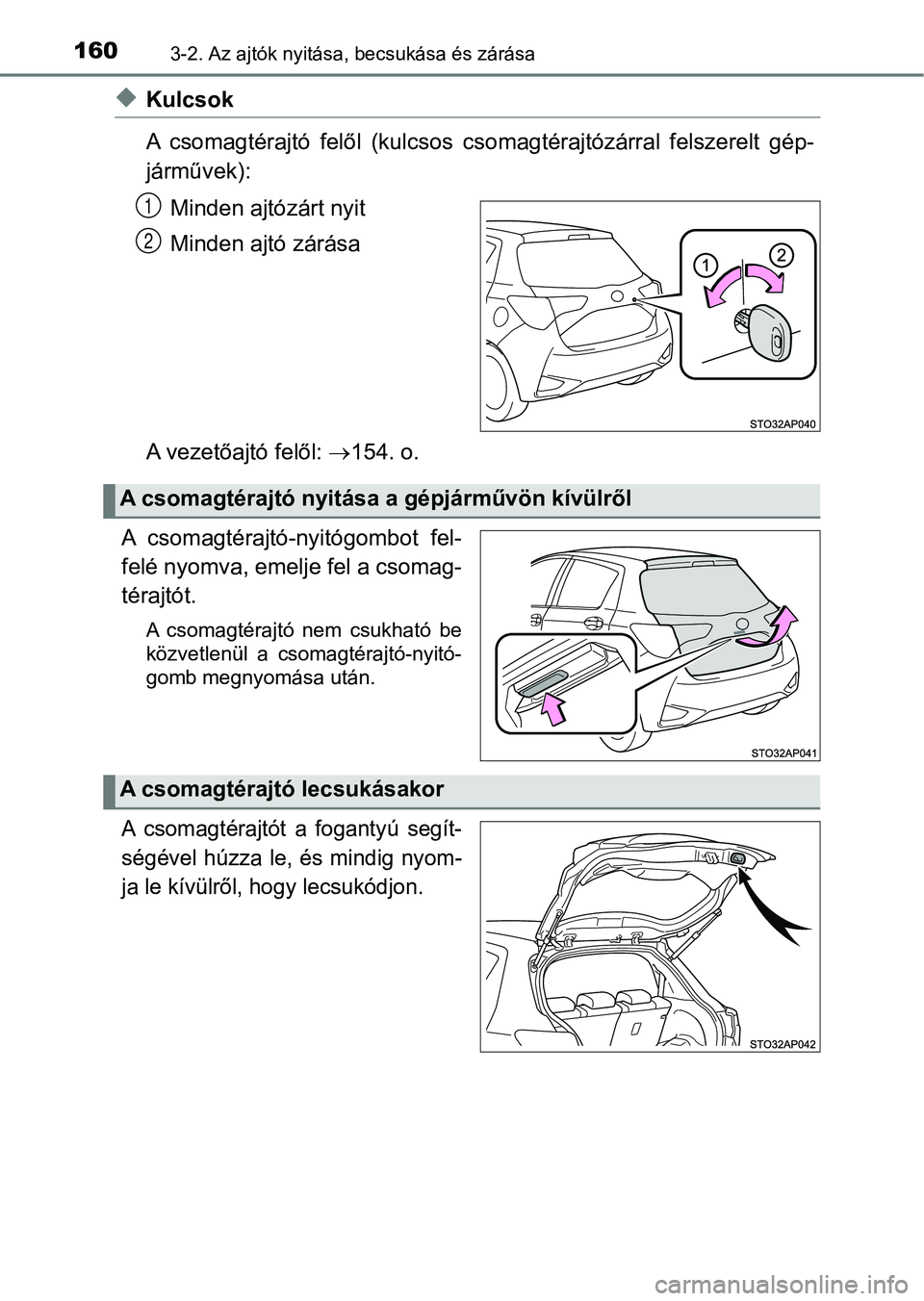 TOYOTA YARIS HATCHBACK 2018 Kezelési útmutató (in Hungarian) 1603-2. Az ajtók nyitása, becsukása és zárása
uKulcsok
A csomagtérajtó felől (kulcsos c somagtérajtózárral felszerelt gép-
járművek):
Minden ajtózárt nyit
Minden ajtó zárása
TOYOTA YARIS HATCHBACK 2018 Kezelési útmutató (in Hungarian) 1603-2. Az ajtók nyitása, becsukása és zárása
uKulcsok
A csomagtérajtó felől (kulcsos c somagtérajtózárral felszerelt gép-
járművek):
Minden ajtózárt nyit
Minden ajtó zárása