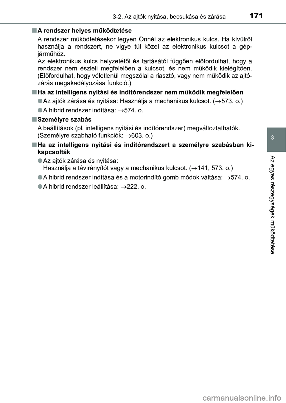 TOYOTA YARIS HATCHBACK 2018 Kezelési útmutató (in Hungarian) 1713-2. Az ajtók nyitása, becsukása és zárása
3
Az egyes részegységek működtetése
nA rendszer helyes működtetése
A rendszer működtetésekor legyen Önnél az elektronikus kulcs. TOYOTA YARIS HATCHBACK 2018 Kezelési útmutató (in Hungarian) 1713-2. Az ajtók nyitása, becsukása és zárása
3
Az egyes részegységek működtetése
nA rendszer helyes működtetése
A rendszer működtetésekor legyen Önnél az elektronikus kulcs.