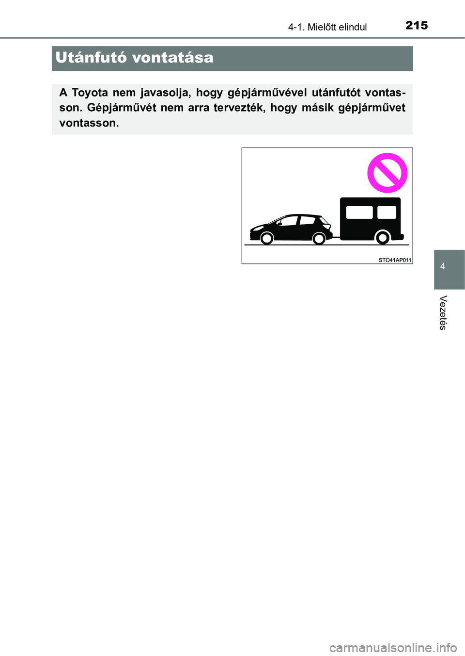 TOYOTA YARIS HATCHBACK 2018 Kezelési útmutató (in Hungarian) 215
4
4-1. Mielőtt elindul
Vezetés
Utánfutó vontatása
A Toyota nem javasolja, hogy gépjárművével utánfutót vontas-
son. Gépjárművét nem arra tervezték, hogy másik gépj TOYOTA YARIS HATCHBACK 2018 Kezelési útmutató (in Hungarian) 215
4
4-1. Mielőtt elindul
Vezetés
Utánfutó vontatása
A Toyota nem javasolja, hogy gépjárművével utánfutót vontas-
son. Gépjárművét nem arra tervezték, hogy másik gépj