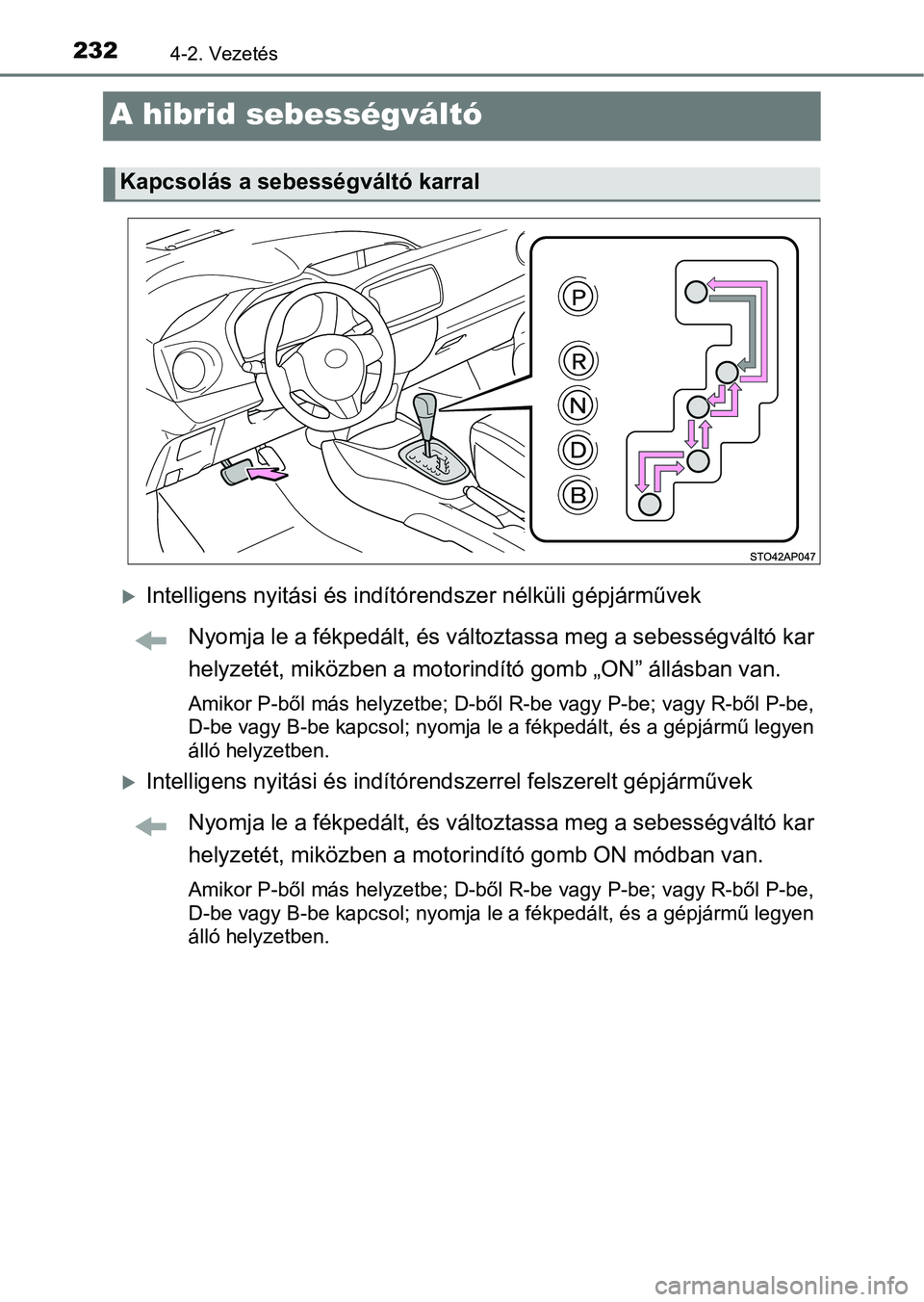 TOYOTA YARIS HATCHBACK 2018 Kezelési útmutató (in Hungarian) 2324-2. Vezetés
A hibrid sebességváltó
Intelligens nyitási és indítórendszer nélküli gépjárművek
Nyomja le a fékpedált, és változtassa meg a sebességváltó kar
helyzetét, miköz TOYOTA YARIS HATCHBACK 2018 Kezelési útmutató (in Hungarian) 2324-2. Vezetés
A hibrid sebességváltó
Intelligens nyitási és indítórendszer nélküli gépjárművek
Nyomja le a fékpedált, és változtassa meg a sebességváltó kar
helyzetét, miköz