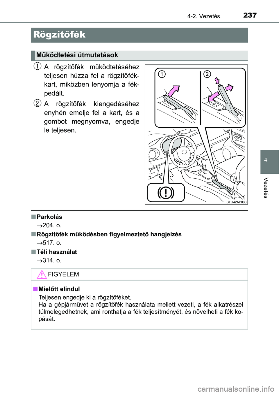 TOYOTA YARIS HATCHBACK 2018 Kezelési útmutató (in Hungarian) 237
4
4-2. Vezetés
Vezetés
Rögzítőfék
A rögzítőfék működtetéséhez
teljesen húzza fel a rögzítőfék-
kart, miközben lenyomja a fék-
pedált.
A rögzítőfék kiengedés TOYOTA YARIS HATCHBACK 2018 Kezelési útmutató (in Hungarian) 237
4
4-2. Vezetés
Vezetés
Rögzítőfék
A rögzítőfék működtetéséhez
teljesen húzza fel a rögzítőfék-
kart, miközben lenyomja a fék-
pedált.
A rögzítőfék kiengedés