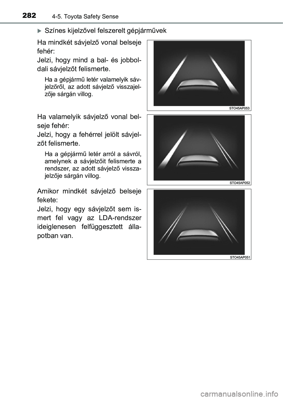 TOYOTA YARIS HATCHBACK 2018 Kezelési útmutató (in Hungarian) 2824-5. Toyota Safety Sense
Színes kijelzővel felszerelt gépjárművek
Ha mindkét sávjelző vonal belseje
fehér:
Jelzi, hogy mind a bal- és jobbol-
dali sávjelzőt felismerte.
Ha a g TOYOTA YARIS HATCHBACK 2018 Kezelési útmutató (in Hungarian) 2824-5. Toyota Safety Sense
Színes kijelzővel felszerelt gépjárművek
Ha mindkét sávjelző vonal belseje
fehér:
Jelzi, hogy mind a bal- és jobbol-
dali sávjelzőt felismerte.
Ha a g