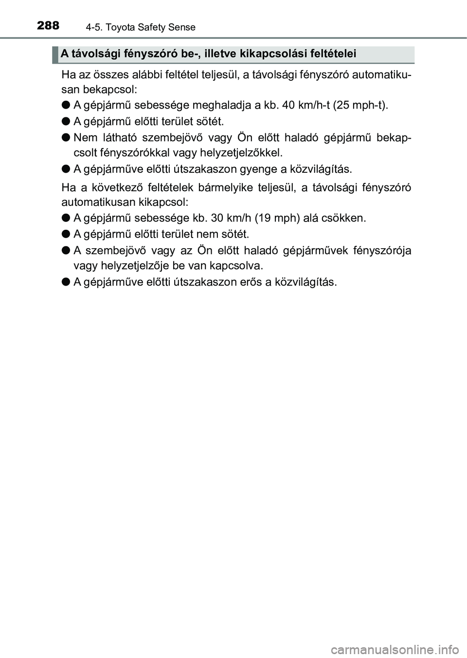 TOYOTA YARIS HATCHBACK 2018 Kezelési útmutató (in Hungarian) 2884-5. Toyota Safety Sense
Ha az összes alábbi feltétel teljesül, a távolsági fényszóró au tomatiku-
san bekapcsol:
l A gépjármű sebessége meghaladj a a kb. 40 km/h-t (25 mph-t).
l A gé TOYOTA YARIS HATCHBACK 2018 Kezelési útmutató (in Hungarian) 2884-5. Toyota Safety Sense
Ha az összes alábbi feltétel teljesül, a távolsági fényszóró au tomatiku-
san bekapcsol:
l A gépjármű sebessége meghaladj a a kb. 40 km/h-t (25 mph-t).
l A gé