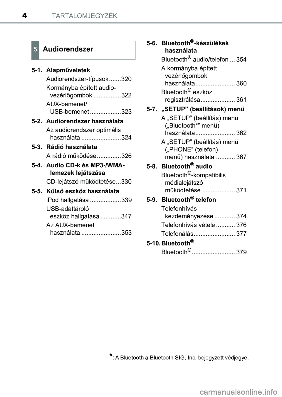 TOYOTA YARIS HATCHBACK 2018  Kezelési útmutató (in Hungarian) TARTALOMJEGYZÉK4
5-1. AlapműveletekAudiorendszer-típusok .......320
Kormányba épített audio-vezérlőgombok ................322
AUX-bemenet/ USB-bemenet ..................323
5-2. Audiorendszer 