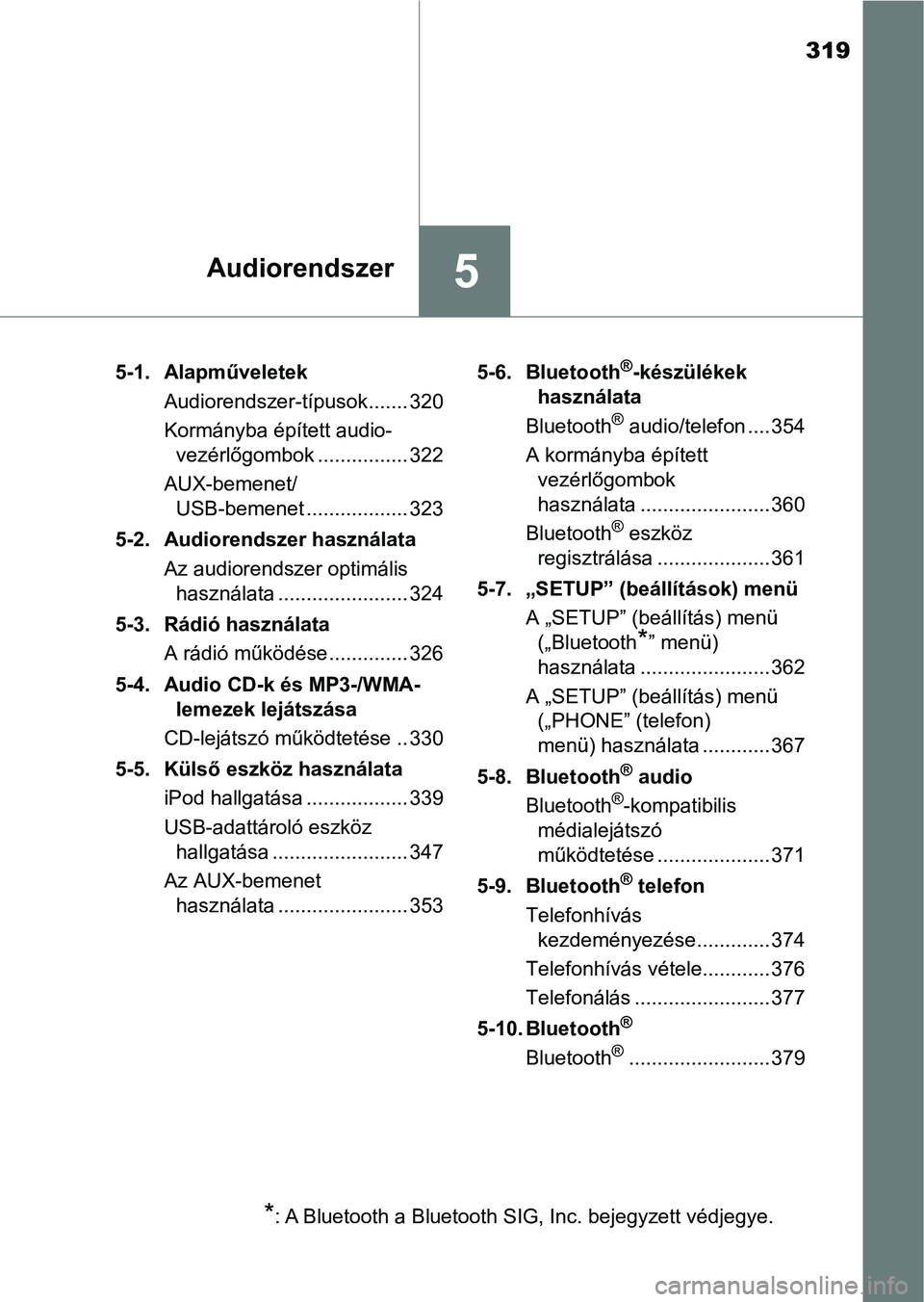 TOYOTA YARIS HATCHBACK 2018 Kezelési útmutató (in Hungarian) 319
5Audiorendszer
5-1. AlapműveletekAudiorendszer-típusok ....... 320
Kormányba épített audio-vezérlőgombok ................ 322
AUX-bemenet/ USB-bemenet .................. 323
5-2. Audiorends TOYOTA YARIS HATCHBACK 2018 Kezelési útmutató (in Hungarian) 319
5Audiorendszer
5-1. AlapműveletekAudiorendszer-típusok ....... 320
Kormányba épített audio-vezérlőgombok ................ 322
AUX-bemenet/ USB-bemenet .................. 323
5-2. Audiorends