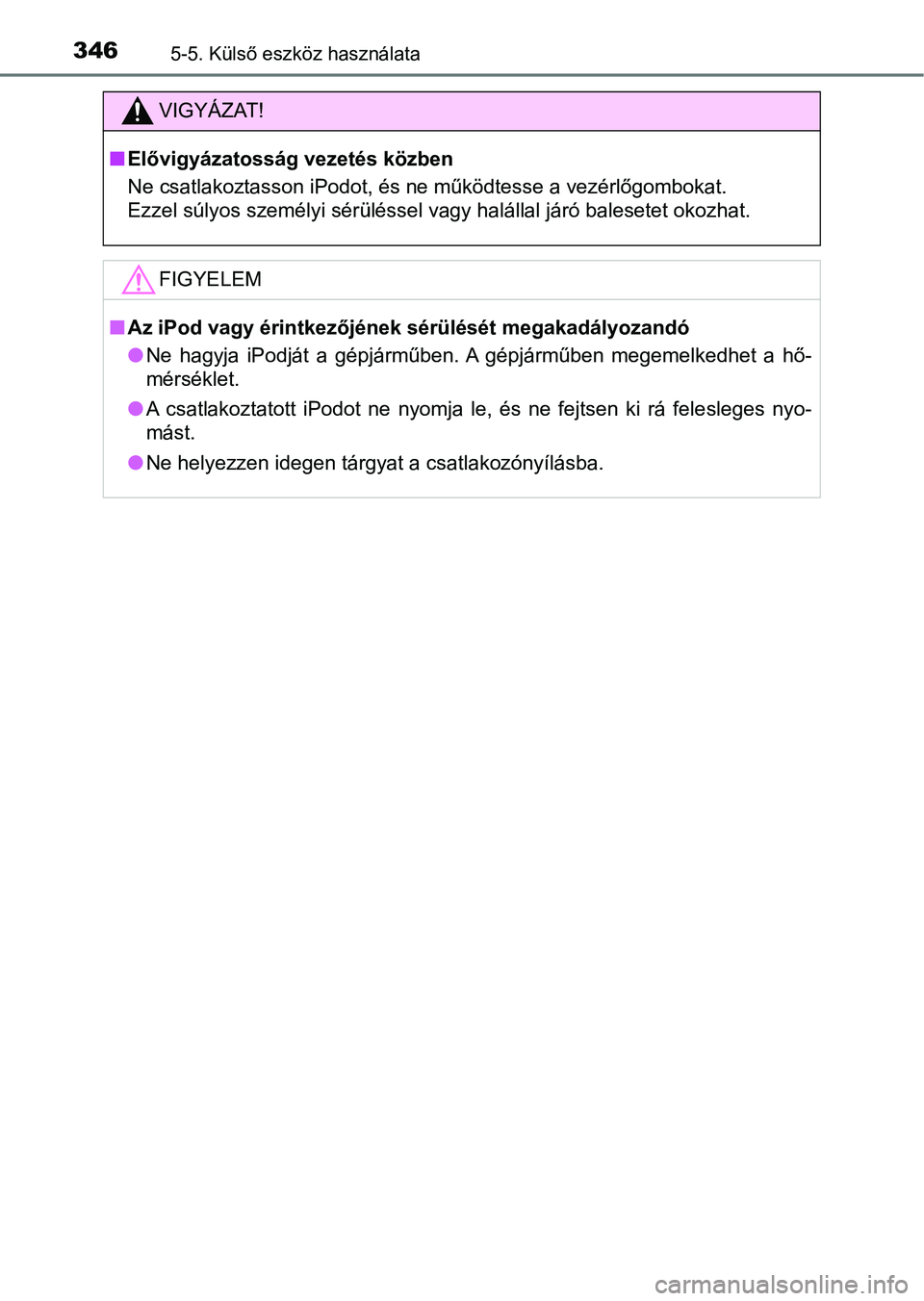 TOYOTA YARIS HATCHBACK 2018 Kezelési útmutató (in Hungarian) 3465-5. Külső eszköz használata
VIGYÁZAT!
nElővigyázatosság vezetés közben
Ne csatlakoztasson iPodot, és ne működtesse a vezérlőgombokat.
Ezzel súlyos személyi sérüléssel vagy hal TOYOTA YARIS HATCHBACK 2018 Kezelési útmutató (in Hungarian) 3465-5. Külső eszköz használata
VIGYÁZAT!
nElővigyázatosság vezetés közben
Ne csatlakoztasson iPodot, és ne működtesse a vezérlőgombokat.
Ezzel súlyos személyi sérüléssel vagy hal