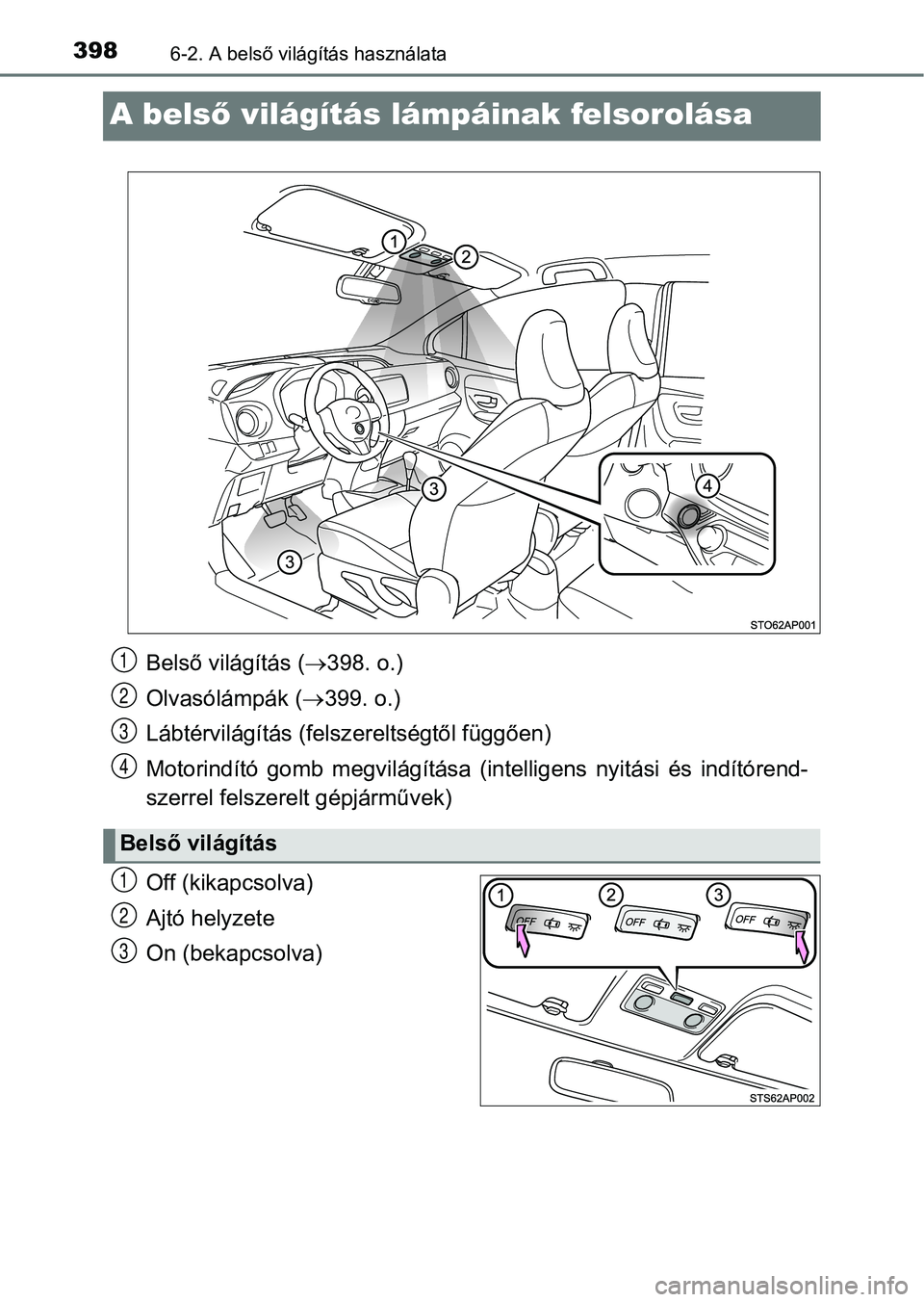 TOYOTA YARIS HATCHBACK 2018 Kezelési útmutató (in Hungarian) 3986-2. A belső világítás használata
A belső világítás lámpáinak felsorolása
Off (kikapcsolva)
Ajtó helyzete
On (bekapcsolva)
Belső világítás ( 398. o.)
Olvasólámpák ( 399. o TOYOTA YARIS HATCHBACK 2018 Kezelési útmutató (in Hungarian) 3986-2. A belső világítás használata
A belső világítás lámpáinak felsorolása
Off (kikapcsolva)
Ajtó helyzete
On (bekapcsolva)
Belső világítás ( 398. o.)
Olvasólámpák ( 399. o
