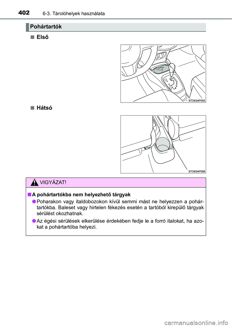 TOYOTA YARIS HATCHBACK 2018  Kezelési útmutató (in Hungarian) 4026-3. Tárolóhelyek használata
nElső
nHátsó
Pohártartók
VIGYÁZAT!
nA pohártartókba nem helyezhető tárgyak
lPoharakon  vagy  italdobozokon  kívül  semmi  mást  ne  helyezzen  a  po há
