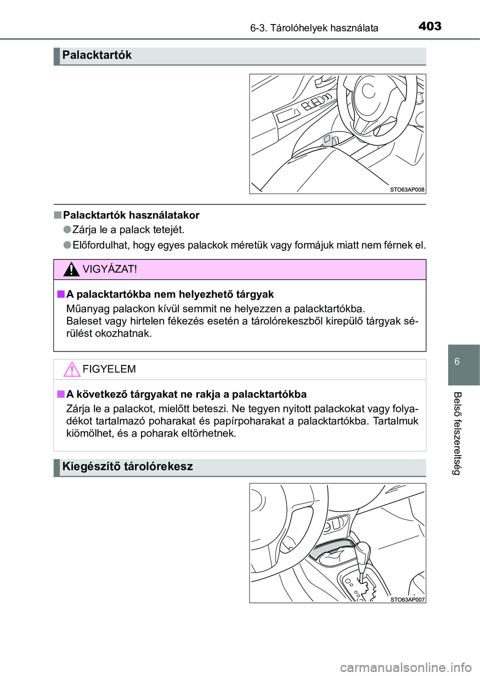 TOYOTA YARIS HATCHBACK 2018  Kezelési útmutató (in Hungarian) 4036-3. Tárolóhelyek használata
6
Belső felszereltség
nPalacktartók használatakor
lZárja le a palack tetejét.
l
Előfordulhat, hogy egyes palackok méretük vagy formájuk miatt n em férnek 