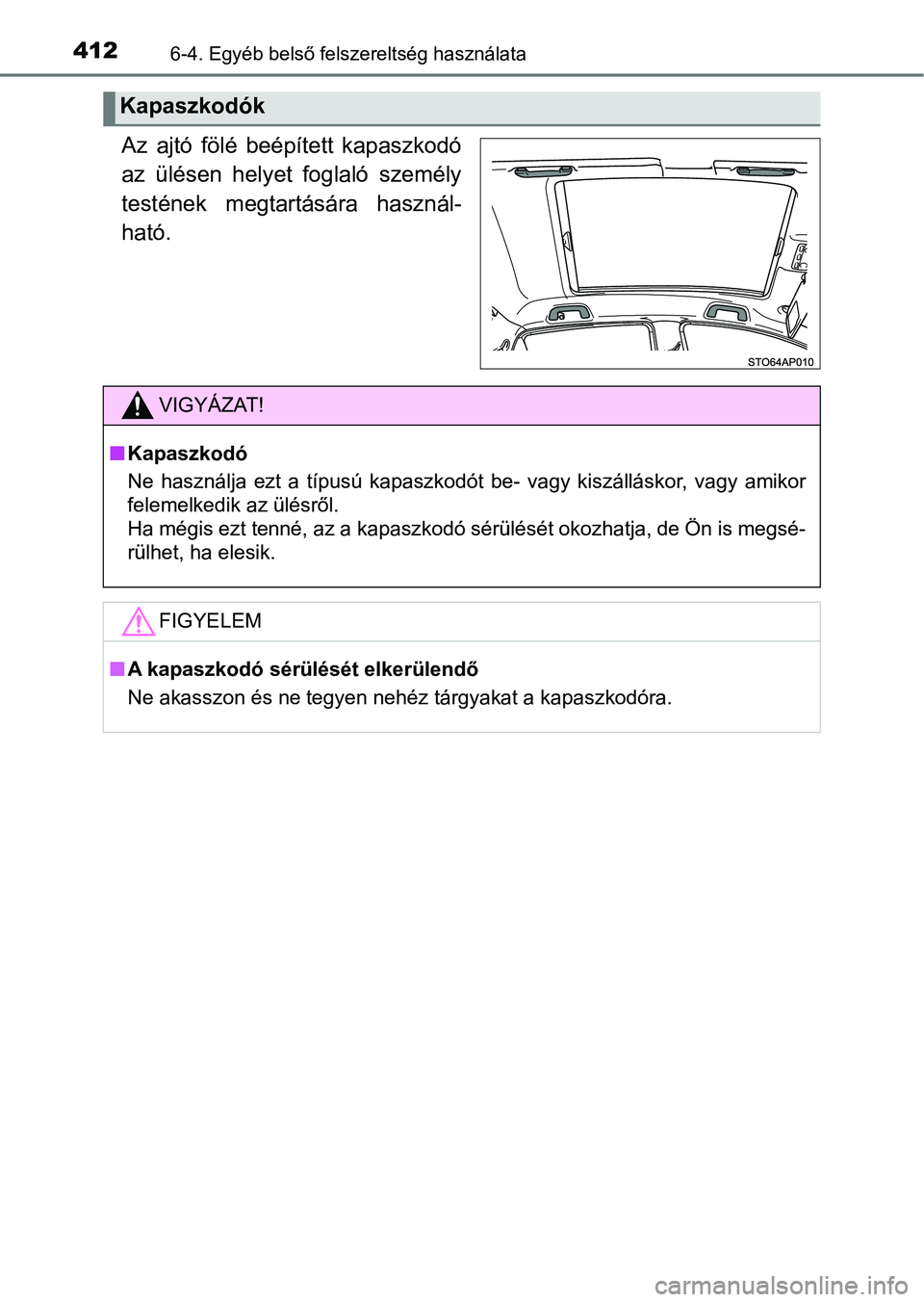 TOYOTA YARIS HATCHBACK 2018 Kezelési útmutató (in Hungarian) 4126-4. Egyéb belső felszereltség használata
Az ajtó fölé beépített kapaszkodó
az ülésen helyet foglaló személy
testének megtartására használ-
ható.
Kapaszkodók
VIGYÁZAT TOYOTA YARIS HATCHBACK 2018 Kezelési útmutató (in Hungarian) 4126-4. Egyéb belső felszereltség használata
Az ajtó fölé beépített kapaszkodó
az ülésen helyet foglaló személy
testének megtartására használ-
ható.
Kapaszkodók
VIGYÁZAT