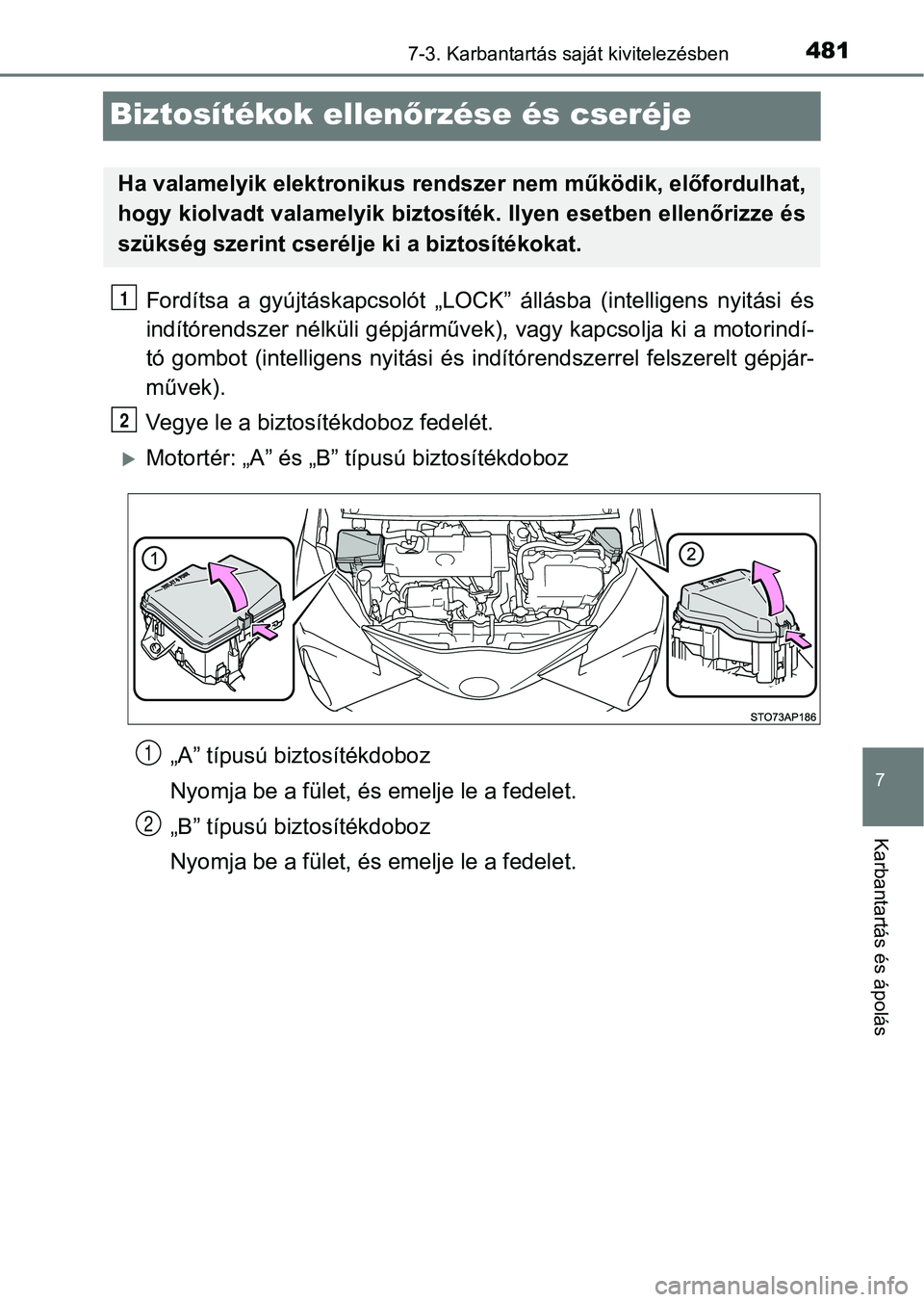 TOYOTA YARIS HATCHBACK 2018  Kezelési útmutató (in Hungarian) 4817-3. Karbantartás saját kivitelezésben
7
Karbantartás és ápolás
Biztosítékok ellenőrzése és cseréje
Fordítsa  a  gyújtáskapcsolót  „LOCK”  állásba  (intelligens  nyitási  é