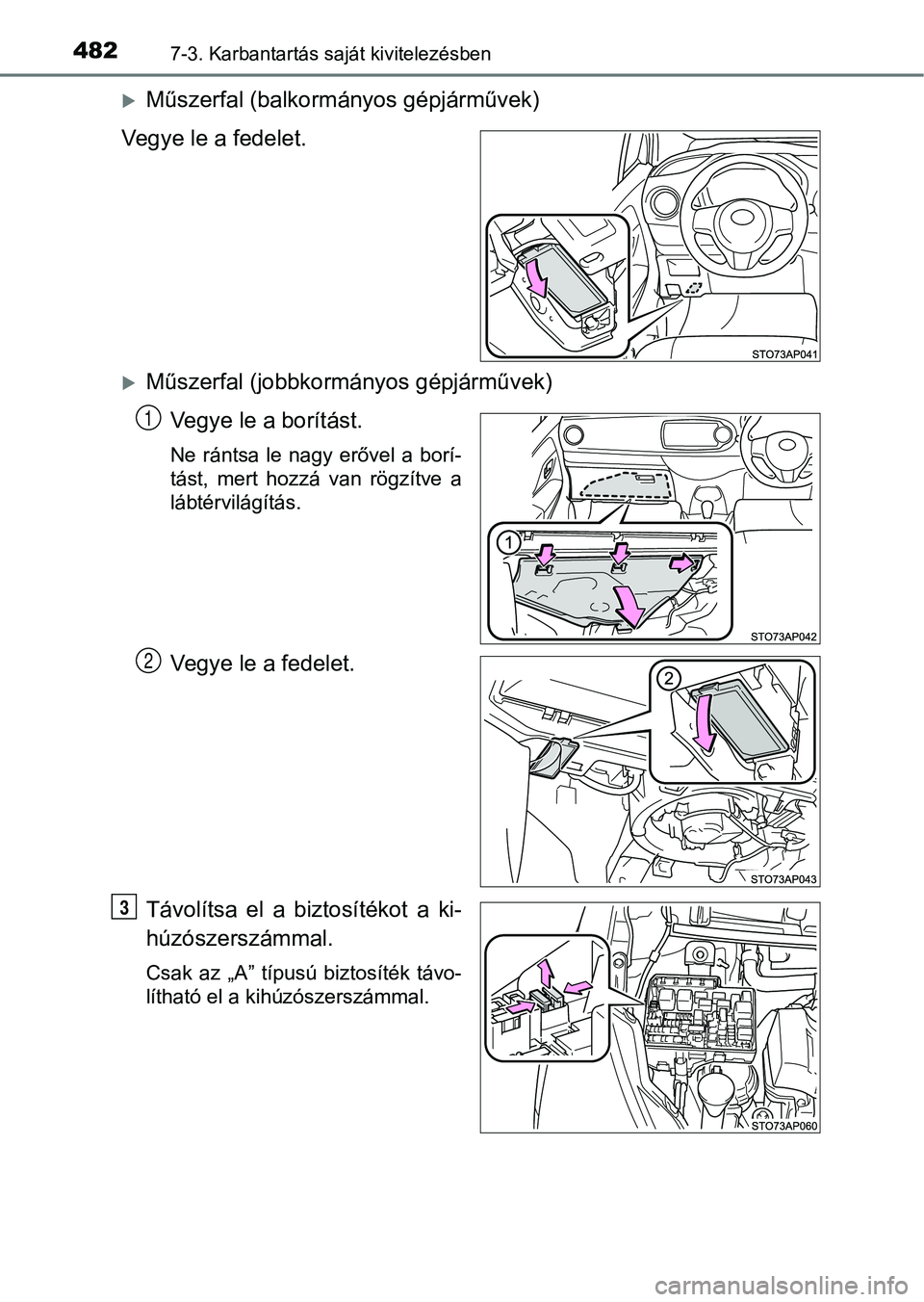TOYOTA YARIS HATCHBACK 2018  Kezelési útmutató (in Hungarian) 4827-3. Karbantartás saját kivitelezésben
Műszerfal (balkormányos gépjárművek)
Vegye le a fedelet.
Műszerfal (jobbkormányos gépjárművek) Vegye le a borítást.
Ne  rántsa  le  nagy