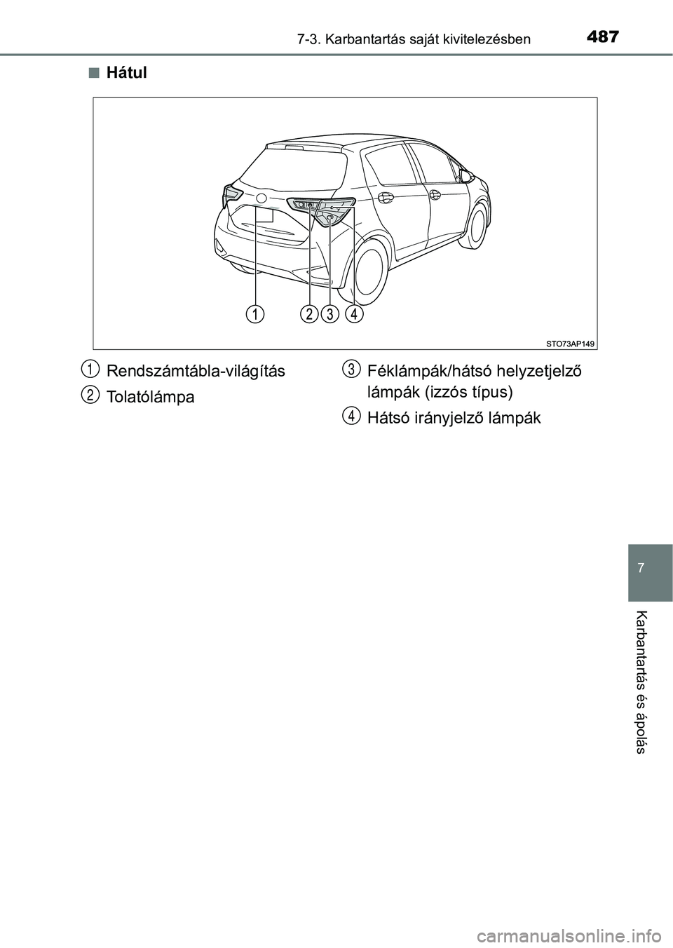 TOYOTA YARIS HATCHBACK 2018  Kezelési útmutató (in Hungarian) 4877-3. Karbantartás saját kivitelezésben
7
Karbantartás és ápolás
nHátul
Rendszámtábla-világítás
TolatólámpaFéklámpák/hátsó helyzetjelző 
lámpák (izzós típus)
Hátsó irányj