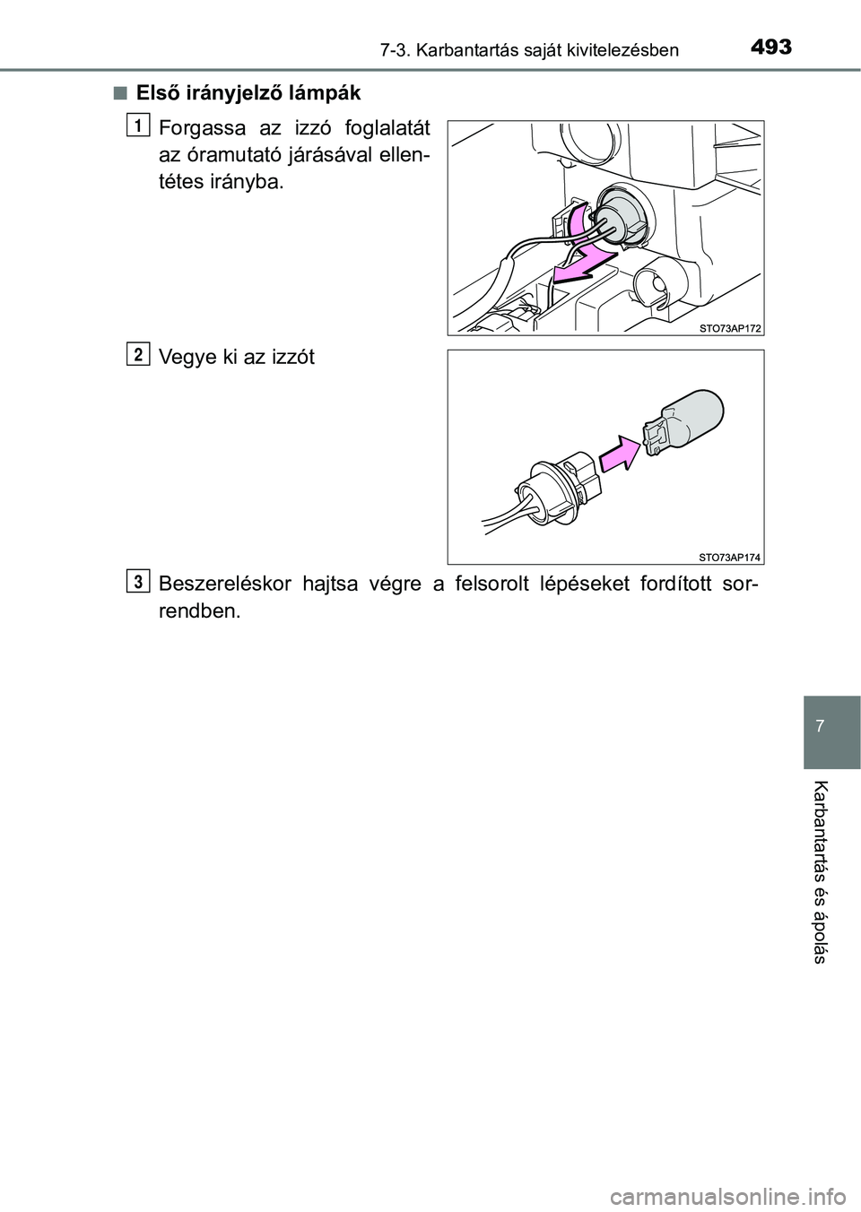 TOYOTA YARIS HATCHBACK 2018  Kezelési útmutató (in Hungarian) 4937-3. Karbantartás saját kivitelezésben
7
Karbantartás és ápolás
nElső irányjelző lámpákForgassa  az  izzó  foglalatát
az óramutató járásával ellen-
tétes irányba.
Vegye ki az i