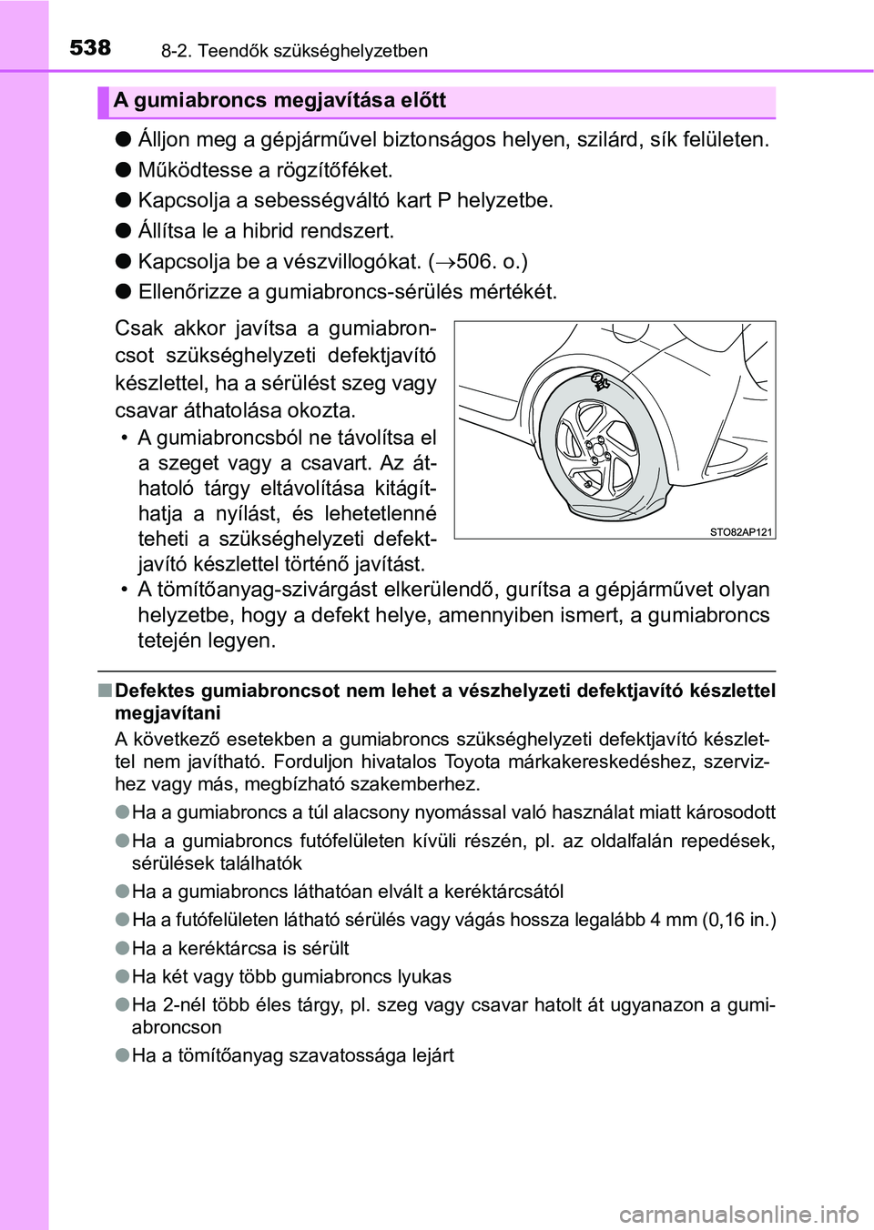 TOYOTA YARIS HATCHBACK 2018 Kezelési útmutató (in Hungarian) 5388-2. Teendők szükséghelyzetben
lÁlljon meg a gépjárművel biztonságos helyen, szilárd, sík felületen.
l Működtesse a rögzítőféket.
l Kapcsolja a sebességvál tó kart P helyzetbe.
TOYOTA YARIS HATCHBACK 2018 Kezelési útmutató (in Hungarian) 5388-2. Teendők szükséghelyzetben
lÁlljon meg a gépjárművel biztonságos helyen, szilárd, sík felületen.
l Működtesse a rögzítőféket.
l Kapcsolja a sebességvál tó kart P helyzetbe.