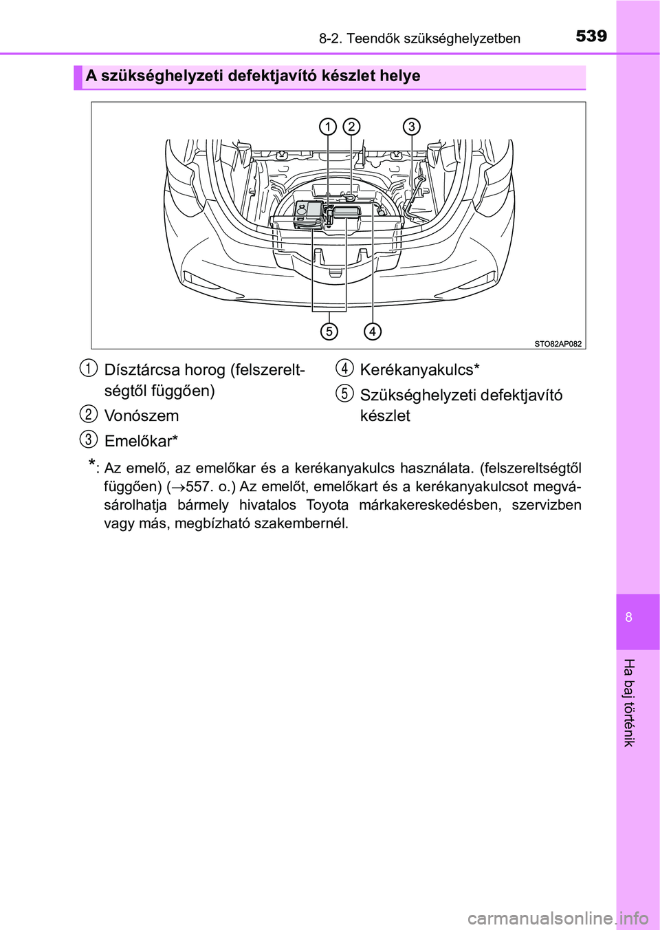 TOYOTA YARIS HATCHBACK 2018 Kezelési útmutató (in Hungarian) 5398-2. Teendők szükséghelyzetben
8
Ha baj történik
*: Az emelő, az emelőkar és a kerékanyakulcs használata. (felszereltségtőlfüggően) ( 557. o.) Az emelőt, emelőkart TOYOTA YARIS HATCHBACK 2018 Kezelési útmutató (in Hungarian) 5398-2. Teendők szükséghelyzetben
8
Ha baj történik
*: Az emelő, az emelőkar és a kerékanyakulcs használata. (felszereltségtőlfüggően) ( 557. o.) Az emelőt, emelőkart
