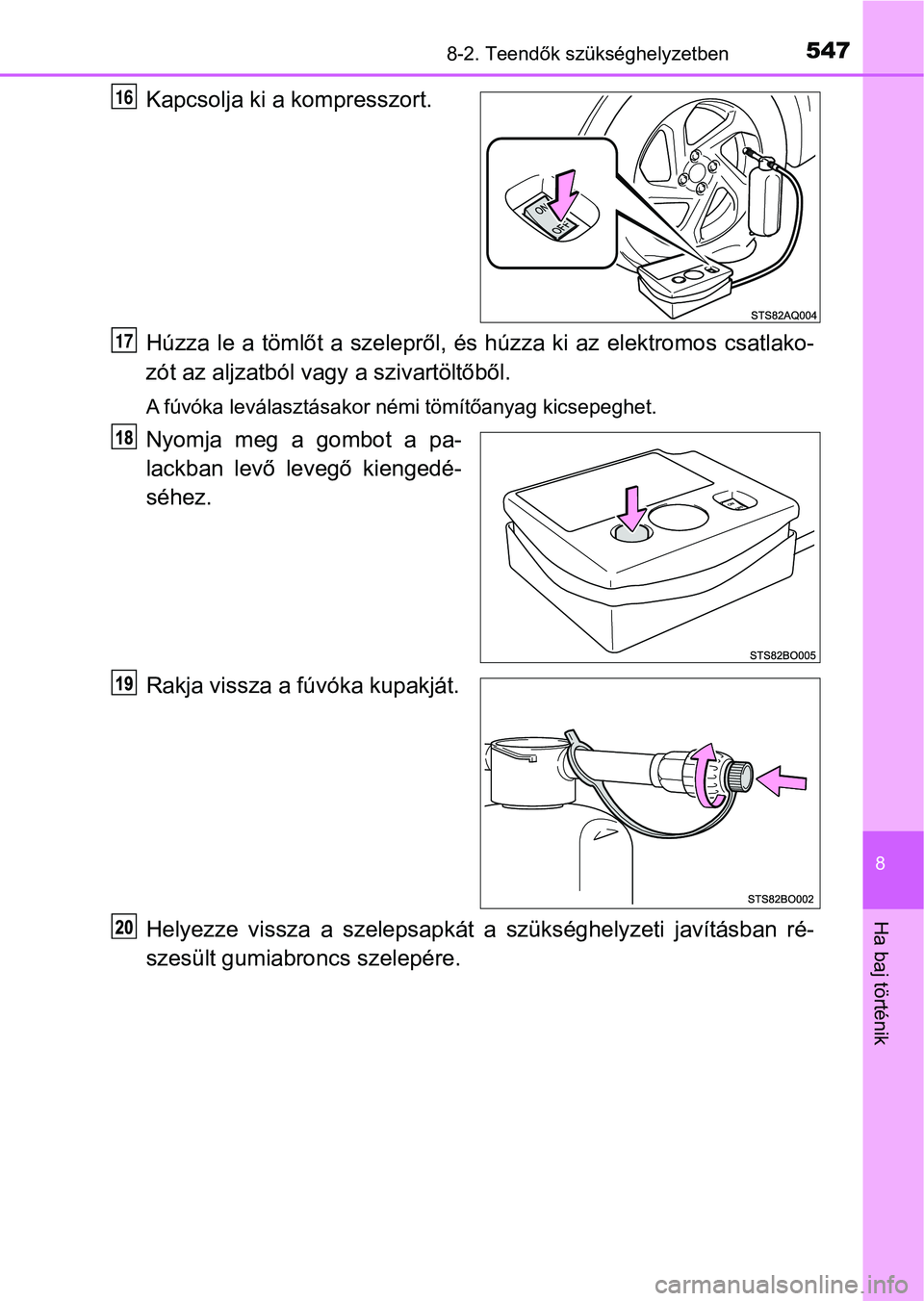 TOYOTA YARIS HATCHBACK 2018  Kezelési útmutató (in Hungarian) 5478-2. Teendők szükséghelyzetben
8
Ha baj történik
Kapcsolja ki a kompresszort.
Húzza le a tömlőt a szelepről, és húzza ki az elektromos csatlako-
zót az aljzatból vagy  a szivartöltőb