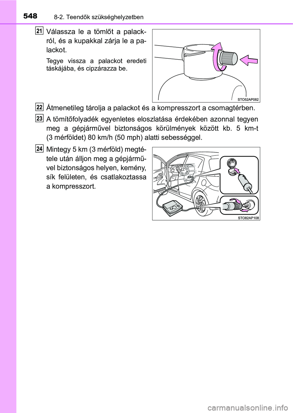 TOYOTA YARIS HATCHBACK 2018  Kezelési útmutató (in Hungarian) 5488-2. Teendők szükséghelyzetben
Válassza  le  a  tömlőt  a  palack-
ról, és a kupakkal zárja le a pa-
lackot.
Tegye  vissza  a  palackot  eredeti
táskájába, és cipzárazza be.
Átmeneti