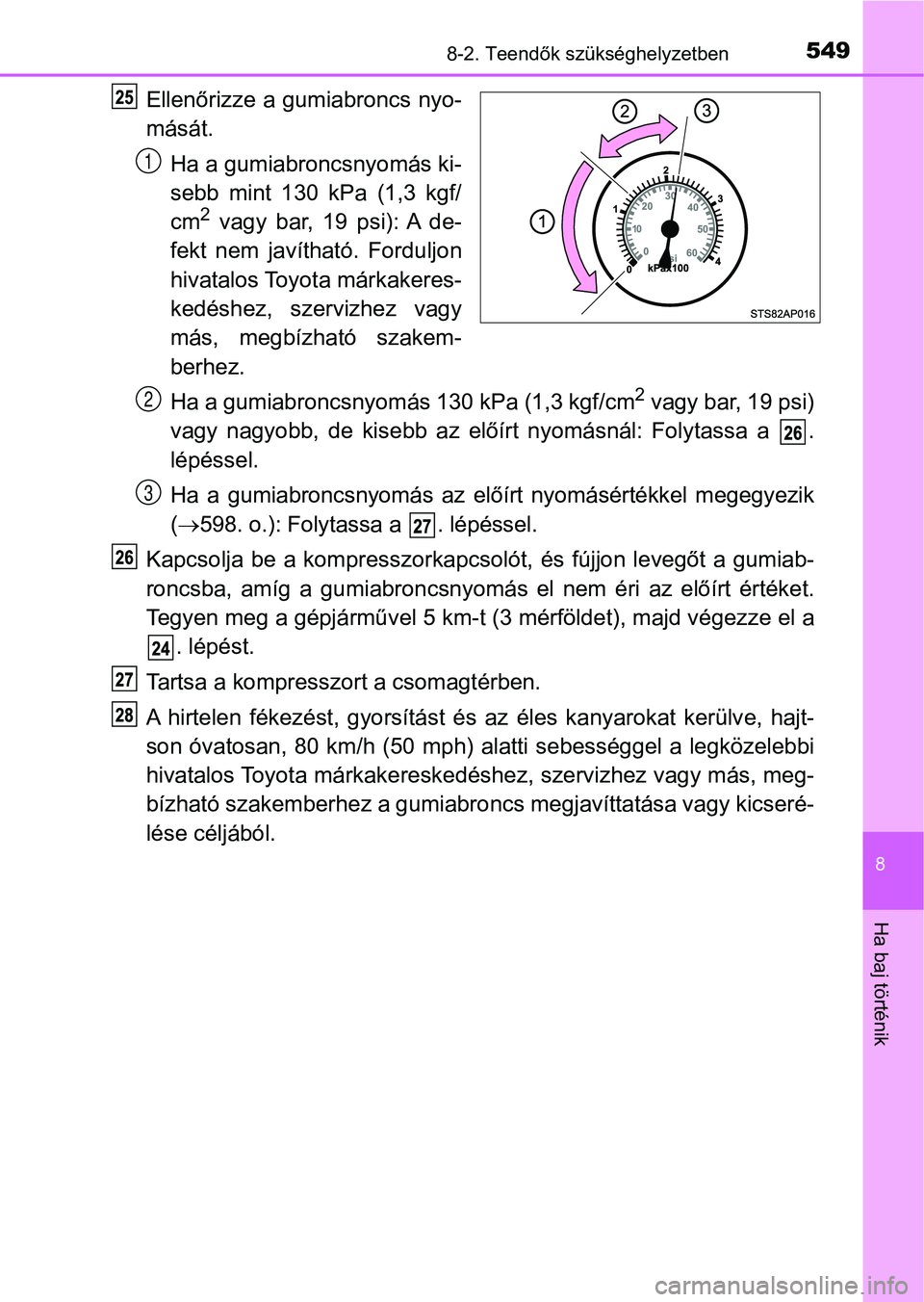 TOYOTA YARIS HATCHBACK 2018 Kezelési útmutató (in Hungarian) 5498-2. Teendők szükséghelyzetben
8
Ha baj történik
Ellenőrizze a gumiabroncs nyo-
mását.Ha a gumiabroncsnyomás ki-
sebb mint 130 kPa (1,3 kgf/
cm
2 vagy bar, 19 psi): A de-
fekt n TOYOTA YARIS HATCHBACK 2018 Kezelési útmutató (in Hungarian) 5498-2. Teendők szükséghelyzetben
8
Ha baj történik
Ellenőrizze a gumiabroncs nyo-
mását.Ha a gumiabroncsnyomás ki-
sebb mint 130 kPa (1,3 kgf/
cm
2 vagy bar, 19 psi): A de-
fekt n
