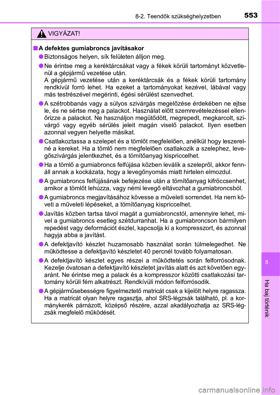 TOYOTA YARIS HATCHBACK 2018 Kezelési útmutató (in Hungarian) 5538-2. Teendők szükséghelyzetben
8
Ha baj történik
VIGYÁZAT!
nA defektes gumiabroncs javításakor
lBiztonságos helyen, sík felületen álljon meg.
l Ne érintse meg a keréktárcsákat v TOYOTA YARIS HATCHBACK 2018 Kezelési útmutató (in Hungarian) 5538-2. Teendők szükséghelyzetben
8
Ha baj történik
VIGYÁZAT!
nA defektes gumiabroncs javításakor
lBiztonságos helyen, sík felületen álljon meg.
l Ne érintse meg a keréktárcsákat v