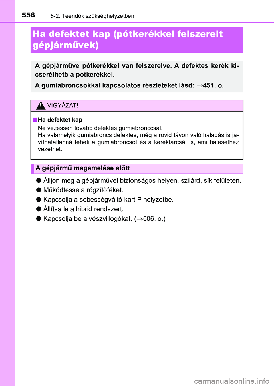 TOYOTA YARIS HATCHBACK 2018 Kezelési útmutató (in Hungarian) 5568-2. Teendők szükséghelyzetben
Ha defektet kap (pótkerékkel felszerelt
gépjárművek)
l Álljon meg a gépjárművel biztonságos helyen, szilárd, sík felületen.
l Működtesse a rögzít TOYOTA YARIS HATCHBACK 2018 Kezelési útmutató (in Hungarian) 5568-2. Teendők szükséghelyzetben
Ha defektet kap (pótkerékkel felszerelt
gépjárművek)
l Álljon meg a gépjárművel biztonságos helyen, szilárd, sík felületen.
l Működtesse a rögzít