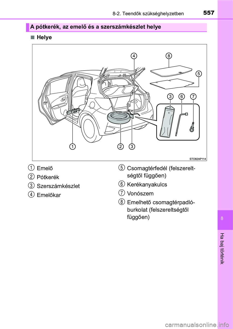 TOYOTA YARIS HATCHBACK 2018 Kezelési útmutató (in Hungarian) 5578-2. Teendők szükséghelyzetben
8
Ha baj történik
nHelye
A pótkerék, az emelő és a szerszámkészlet helye
Emelő
Pótkerék
Szerszámkészlet
EmelőkarCsomagtérfedél (felszerelt-
ségtő TOYOTA YARIS HATCHBACK 2018 Kezelési útmutató (in Hungarian) 5578-2. Teendők szükséghelyzetben
8
Ha baj történik
nHelye
A pótkerék, az emelő és a szerszámkészlet helye
Emelő
Pótkerék
Szerszámkészlet
EmelőkarCsomagtérfedél (felszerelt-
ségtő
