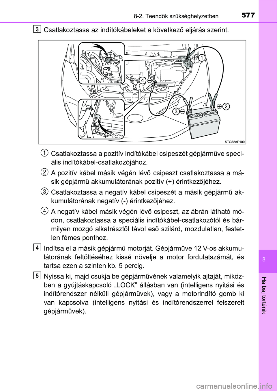 TOYOTA YARIS HATCHBACK 2018 Kezelési útmutató (in Hungarian) 5778-2. Teendők szükséghelyzetben
8
Ha baj történik
Csatlakoztassa az indítókábeleket a következő eljárás szerint.Csatlakoztassa a pozit ív indítókábel csipeszét gépjárműve speci - TOYOTA YARIS HATCHBACK 2018 Kezelési útmutató (in Hungarian) 5778-2. Teendők szükséghelyzetben
8
Ha baj történik
Csatlakoztassa az indítókábeleket a következő eljárás szerint.Csatlakoztassa a pozit ív indítókábel csipeszét gépjárműve speci -