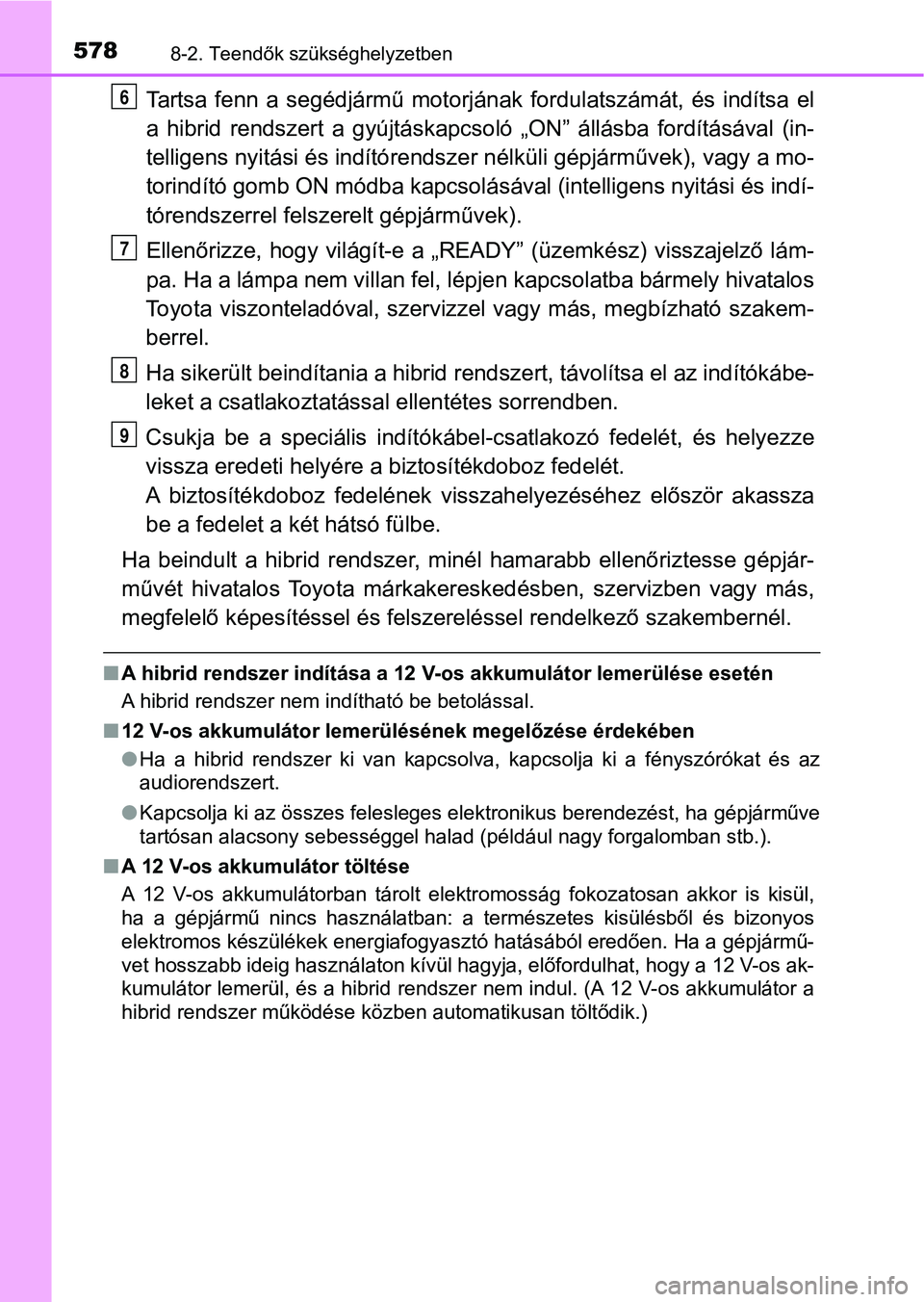 TOYOTA YARIS HATCHBACK 2018 Kezelési útmutató (in Hungarian) 5788-2. Teendők szükséghelyzetben
Tartsa fenn a segédjármű motorjának fordulatszámát, és indítsa el
a hibrid rendszert a gyújtáskapc soló „ON” állásba fordításával TOYOTA YARIS HATCHBACK 2018 Kezelési útmutató (in Hungarian) 5788-2. Teendők szükséghelyzetben
Tartsa fenn a segédjármű motorjának fordulatszámát, és indítsa el
a hibrid rendszert a gyújtáskapc soló „ON” állásba fordításával