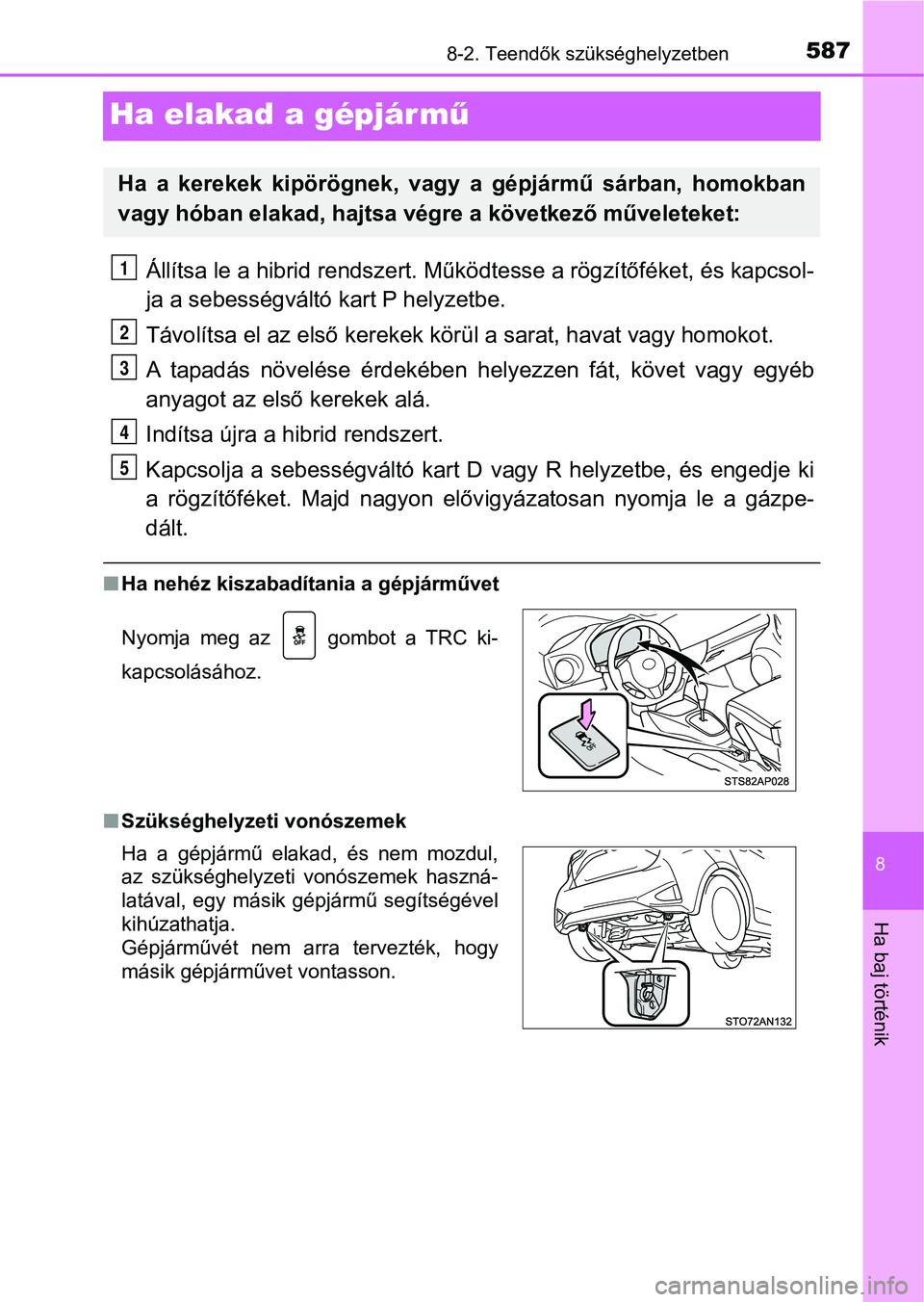 TOYOTA YARIS HATCHBACK 2018 Kezelési útmutató (in Hungarian) 5878-2. Teendők szükséghelyzetben
8
Ha baj történik
Ha elakad a gépjár mű
Állítsa le a hibrid rendszert. Működtesse a rögzítőféket, és ka pcsol-
ja a sebességváltó kart P helyzetbe TOYOTA YARIS HATCHBACK 2018 Kezelési útmutató (in Hungarian) 5878-2. Teendők szükséghelyzetben
8
Ha baj történik
Ha elakad a gépjár mű
Állítsa le a hibrid rendszert. Működtesse a rögzítőféket, és ka pcsol-
ja a sebességváltó kart P helyzetbe