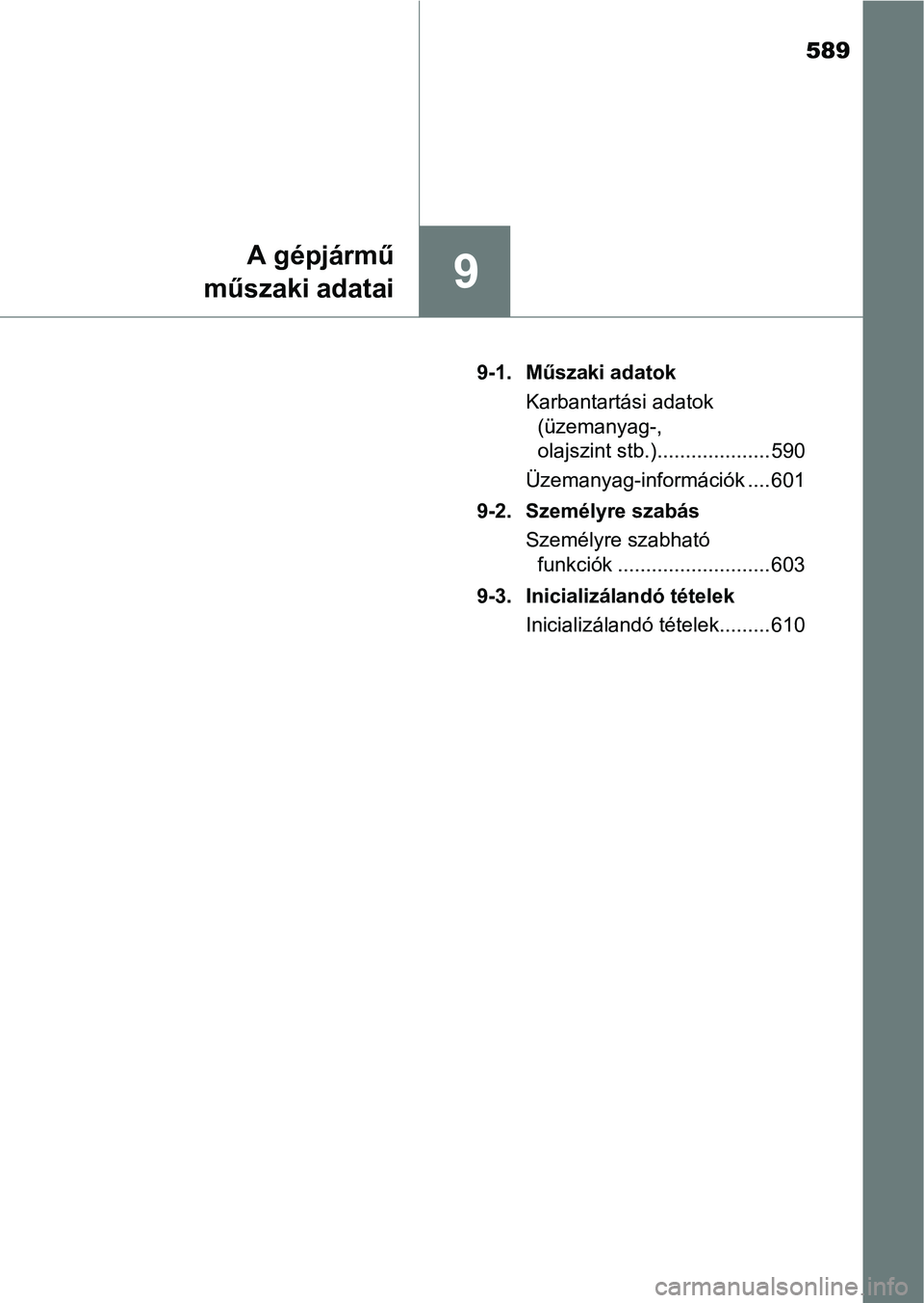 TOYOTA YARIS HATCHBACK 2018 Kezelési útmutató (in Hungarian) 589
9
A gépjármű
műszaki adatai
9-1. Műszaki adatok
Karbantartási adatok (üzemanyag-,
olajszint stb.).................... 590
Üzemanyag-információk .... 601
9-2. Személyre szabás Személy TOYOTA YARIS HATCHBACK 2018 Kezelési útmutató (in Hungarian) 589
9
A gépjármű
műszaki adatai
9-1. Műszaki adatok
Karbantartási adatok (üzemanyag-,
olajszint stb.).................... 590
Üzemanyag-információk .... 601
9-2. Személyre szabás Személy
