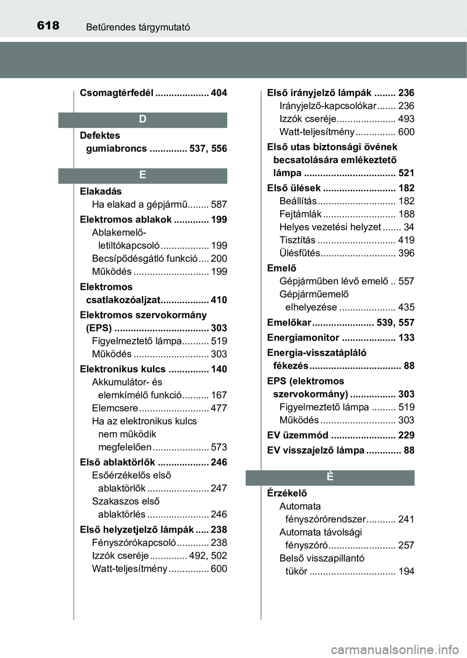TOYOTA YARIS HATCHBACK 2018 Kezelési útmutató (in Hungarian) 618Betűrendes tárgymutató
Csomagtérfedél .................... 404
Defektes gumiabroncs .............. 537, 556
Elakadás Ha elakad a gépjármű........ 587
Elektromos ablakok ............. 199 A TOYOTA YARIS HATCHBACK 2018 Kezelési útmutató (in Hungarian) 618Betűrendes tárgymutató
Csomagtérfedél .................... 404
Defektes gumiabroncs .............. 537, 556
Elakadás Ha elakad a gépjármű........ 587
Elektromos ablakok ............. 199 A