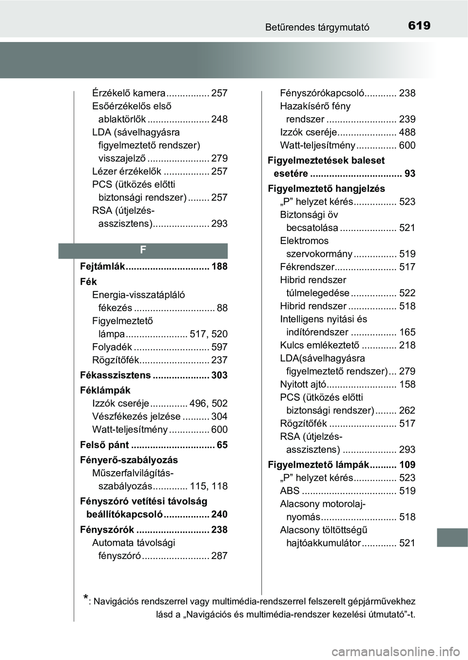 TOYOTA YARIS HATCHBACK 2018 Kezelési útmutató (in Hungarian) 619Betűrendes tárgymutató
Érzékelő kamera ................ 257
Esőérzékelős első ablaktörlők ....................... 248
LDA (sávelhagyásra figyelmeztető rendszer)
visszajelző ...... TOYOTA YARIS HATCHBACK 2018 Kezelési útmutató (in Hungarian) 619Betűrendes tárgymutató
Érzékelő kamera ................ 257
Esőérzékelős első ablaktörlők ....................... 248
LDA (sávelhagyásra figyelmeztető rendszer)
visszajelző ......