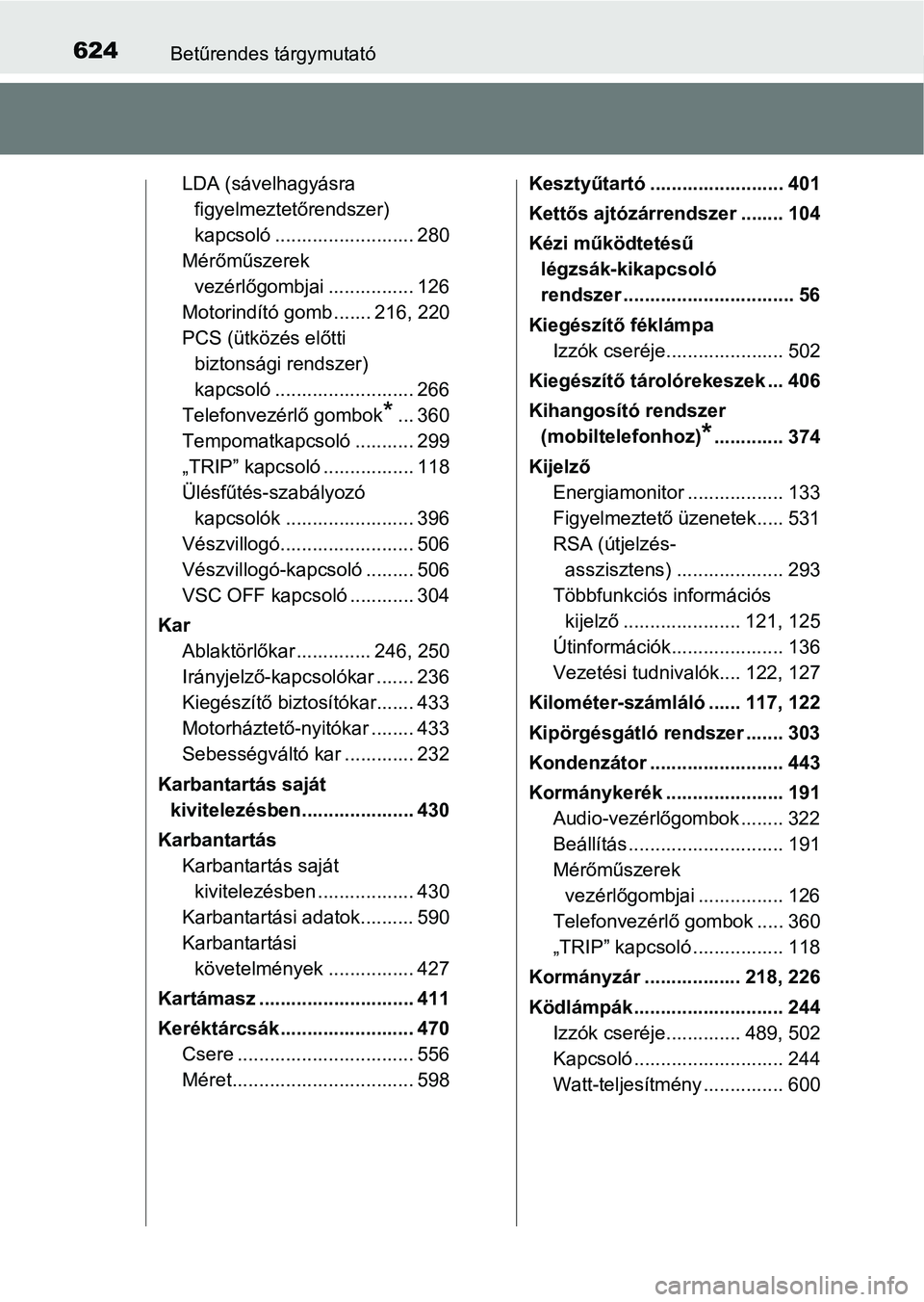 TOYOTA YARIS HATCHBACK 2018 Kezelési útmutató (in Hungarian) 624Betűrendes tárgymutató
LDA (sávelhagyásra figyelmeztetőrendszer)
kapcsoló .......................... 280
Mérőműszerek vezérlőgombjai ................ 126
Motorindító gomb ....... 21 TOYOTA YARIS HATCHBACK 2018 Kezelési útmutató (in Hungarian) 624Betűrendes tárgymutató
LDA (sávelhagyásra figyelmeztetőrendszer)
kapcsoló .......................... 280
Mérőműszerek vezérlőgombjai ................ 126
Motorindító gomb ....... 21