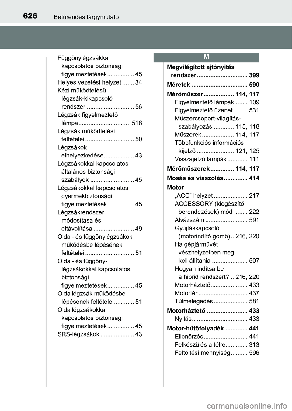 TOYOTA YARIS HATCHBACK 2018 Kezelési útmutató (in Hungarian) 626Betűrendes tárgymutató
Függönylégzsákkal kapcsolatos biztonsági
figyelmeztetések................ 45
Helyes vezetési helyzet ....... 34
Kézi működtetésű légzsák-kikapcsoló
rends TOYOTA YARIS HATCHBACK 2018 Kezelési útmutató (in Hungarian) 626Betűrendes tárgymutató
Függönylégzsákkal kapcsolatos biztonsági
figyelmeztetések................ 45
Helyes vezetési helyzet ....... 34
Kézi működtetésű légzsák-kikapcsoló
rends