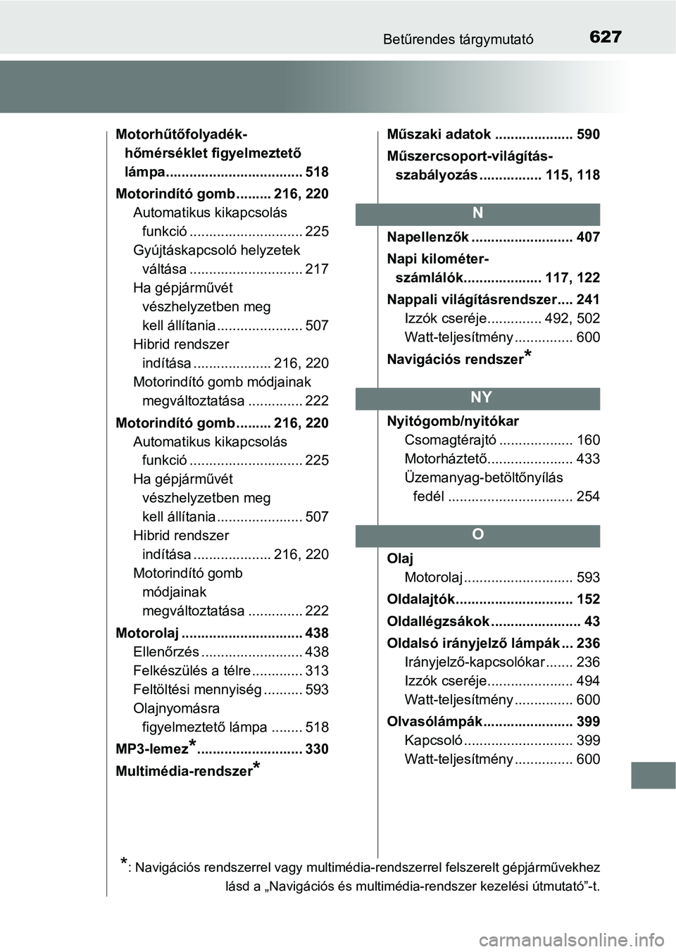TOYOTA YARIS HATCHBACK 2018 Kezelési útmutató (in Hungarian) 627Betűrendes tárgymutató
Motorhűtőfolyadék-hőmérséklet figyelmeztető
lámpa................................... 518
Motorindító gomb ......... 216, 220 Automatikus kikapcsolás funkció .. TOYOTA YARIS HATCHBACK 2018 Kezelési útmutató (in Hungarian) 627Betűrendes tárgymutató
Motorhűtőfolyadék-hőmérséklet figyelmeztető
lámpa................................... 518
Motorindító gomb ......... 216, 220 Automatikus kikapcsolás funkció ..