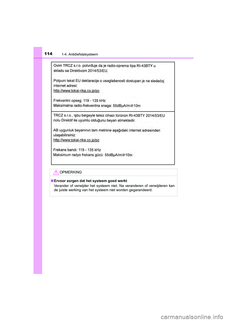 TOYOTA YARIS HATCHBACK 2018  Instructieboekje (in Dutch) 1141-4. Antidiefstalsysteem
YARIS_HV_OM_Europe_OM52C96E
OPMERKING
■Ervoor zorgen dat het systeem goed werkt
Verander  of  verwijder  het  systeem  niet.  Na  veranderen  of  verwij deren  kan
de jui