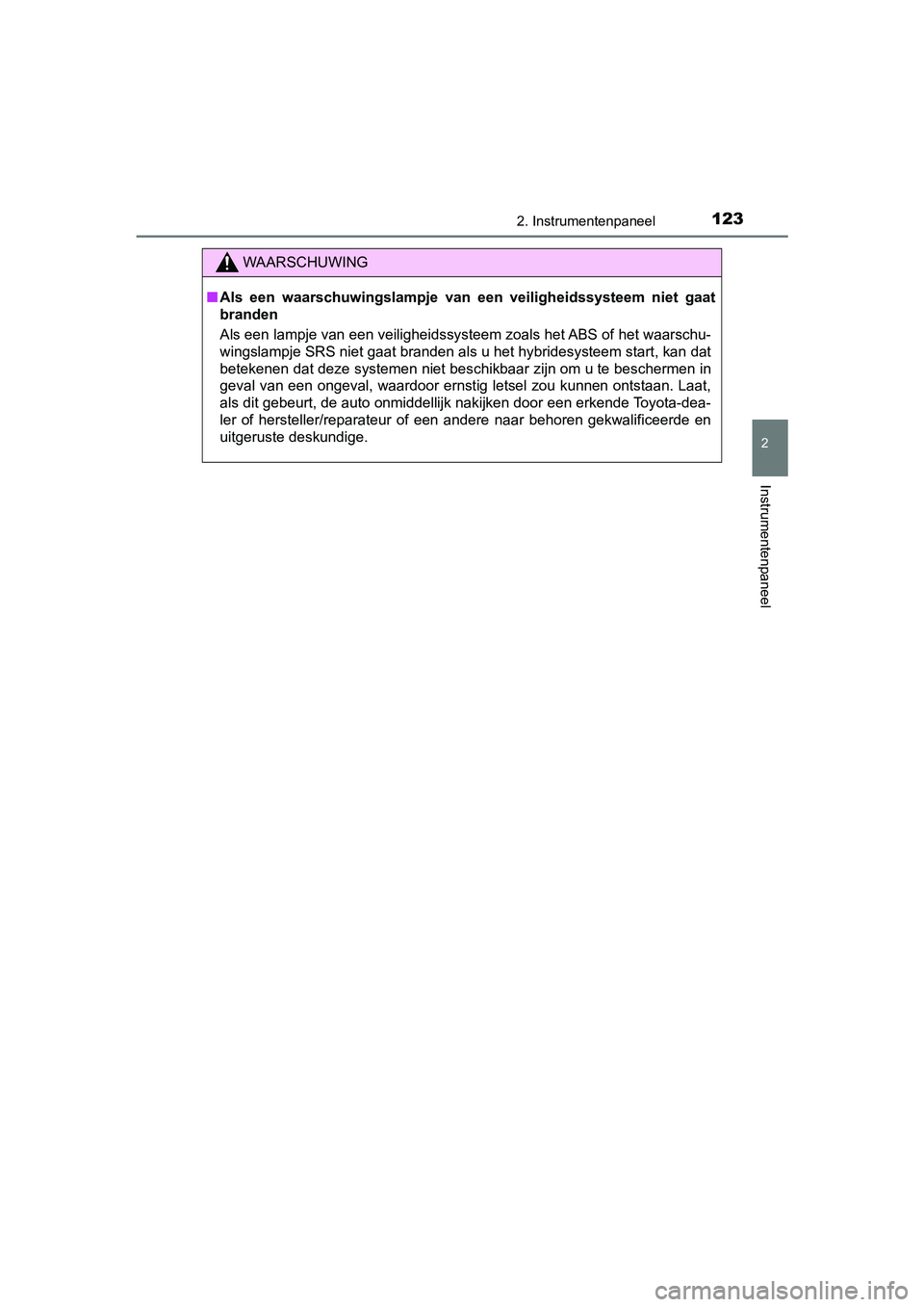 TOYOTA YARIS HATCHBACK 2018  Instructieboekje (in Dutch) 1232. Instrumentenpaneel
2
Instrumentenpaneel
YARIS_HV_OM_Europe_OM52C96E
WAARSCHUWING
■Als  een  waarschuwingslampje  van  een  veiligheidssysteem  niet  gaa t
branden 
Als een lampje van een veili