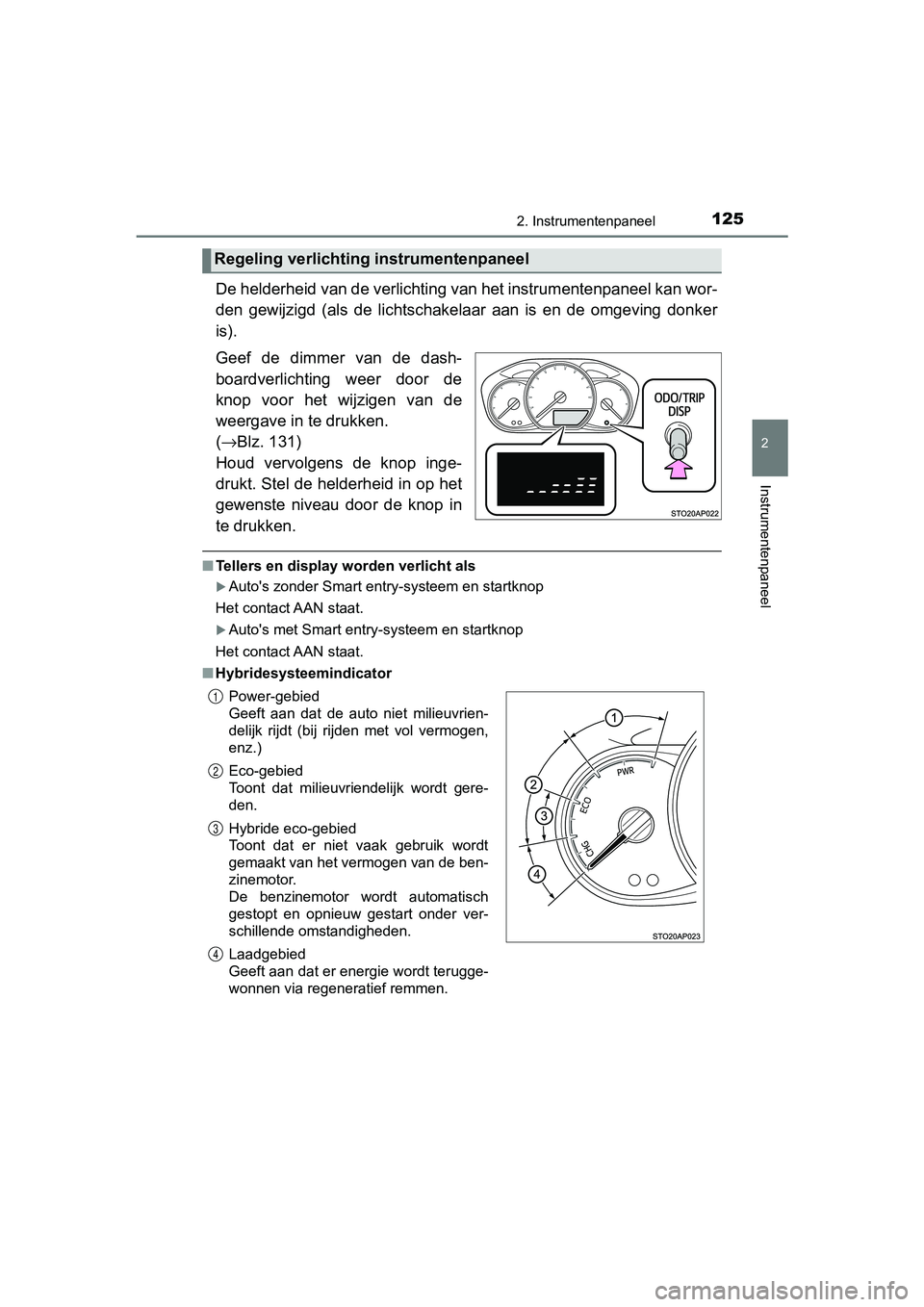 TOYOTA YARIS HATCHBACK 2018  Instructieboekje (in Dutch) 1252. Instrumentenpaneel
2
Instrumentenpaneel
YARIS_HV_OM_Europe_OM52C96E
De helderheid van de verlichting van het instrumentenpaneel kan wor-
den  gewijzigd  (als  de  lichtschakelaar  aan  is  en  d