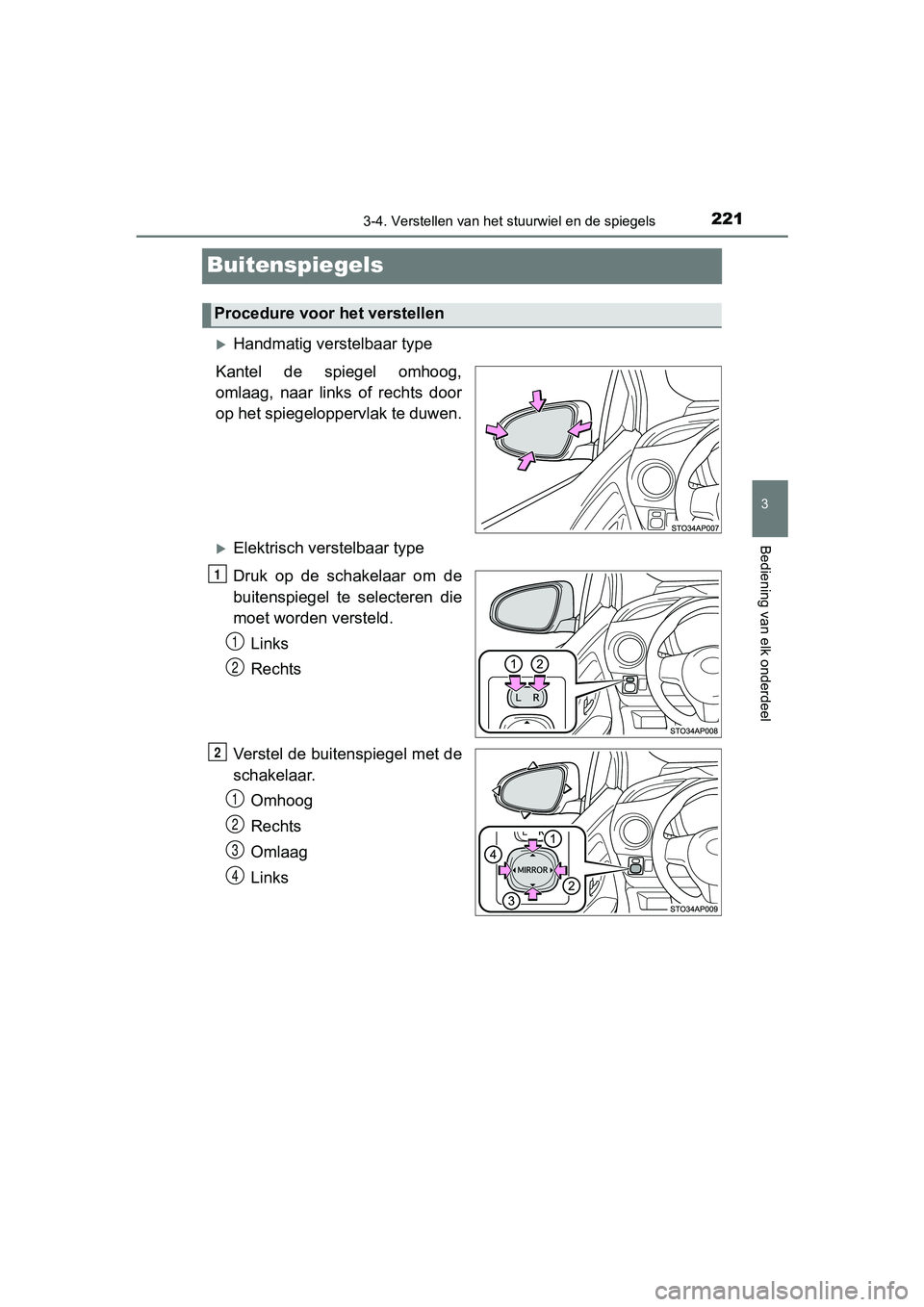 TOYOTA YARIS HATCHBACK 2018  Instructieboekje (in Dutch) 221
3
3-4. Verstellen van het stuurwiel en de spiegels
Bediening van elk onderdeel
YARIS_HV_OM_Europe_OM52C96E
Buitenspiegels
Handmatig verstelbaar type
Kantel  de  spiegel  omhoog,
omlaag,  naar  