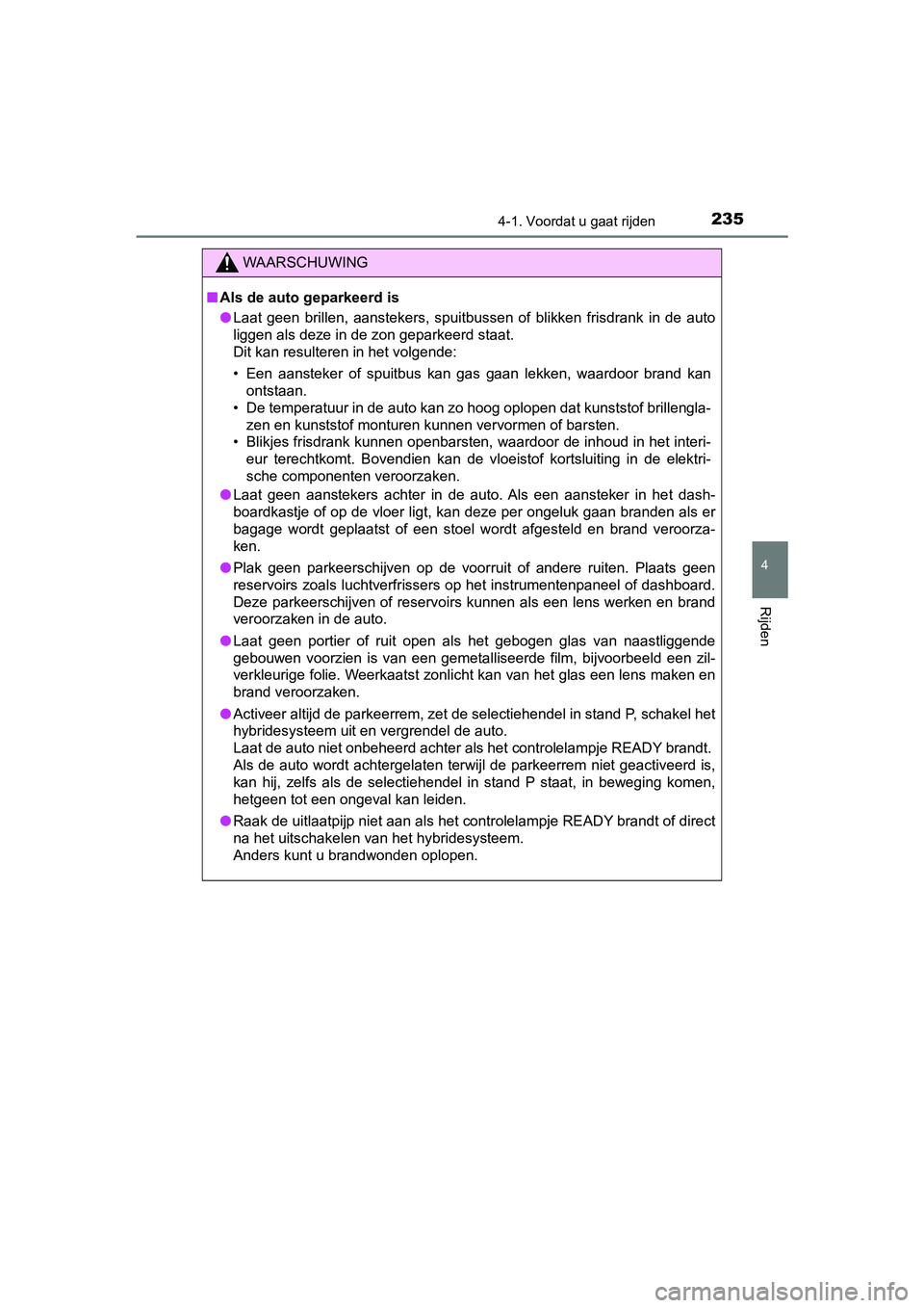TOYOTA YARIS HATCHBACK 2018  Instructieboekje (in Dutch) 2354-1. Voordat u gaat rijden
4
Rijden
YARIS_HV_OM_Europe_OM52C96E
WAARSCHUWING
■Als de auto geparkeerd is
● Laat  geen  brillen,  aanstekers,  spuitbussen  of  blikken  frisdrank  in  de  auto
li