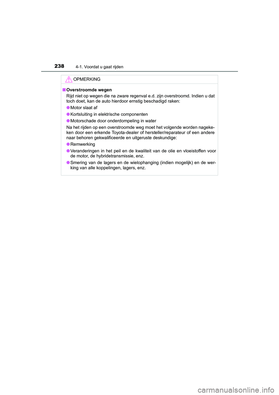TOYOTA YARIS HATCHBACK 2018  Instructieboekje (in Dutch) 2384-1. Voordat u gaat rijden
YARIS_HV_OM_Europe_OM52C96E
OPMERKING
■Overstroomde wegen
Rijd niet op wegen die na zware regenval e.d. zijn overstroomd.  Indien u dat
toch doet, kan de auto hierdoor 
