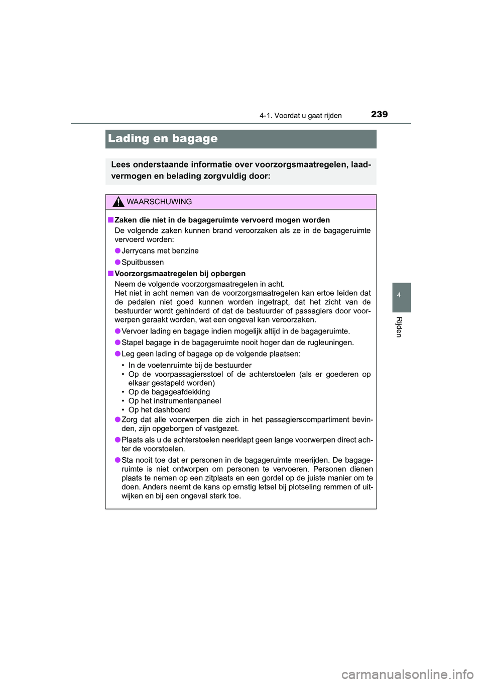 TOYOTA YARIS HATCHBACK 2018  Instructieboekje (in Dutch) 239
4
4-1. Voordat u gaat rijden
Rijden
YARIS_HV_OM_Europe_OM52C96E
Lading en bagage
Lees onderstaande informatie over voorzorgsmaatregelen, laad-
vermogen en belading zorgvuldig door:
WAARSCHUWING
