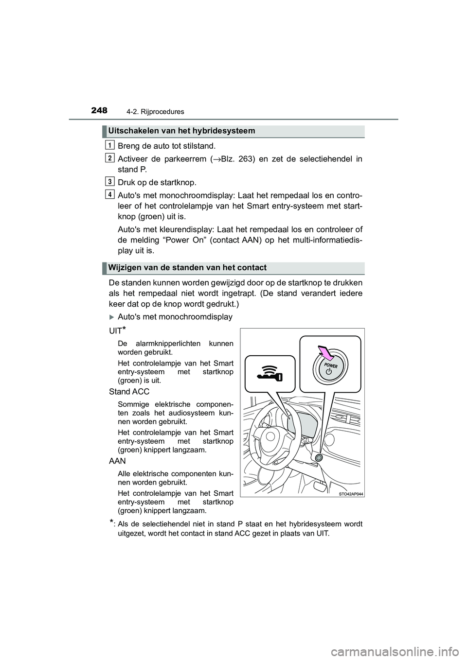 TOYOTA YARIS HATCHBACK 2018  Instructieboekje (in Dutch) 2484-2. Rijprocedures
YARIS_HV_OM_Europe_OM52C96E
Breng de auto tot stilstand.
Activeer  de  parkeerrem  (→Blz.  263)  en  zet  de  selectiehendel  in
stand P.
Druk op de startknop.
Auto's met m