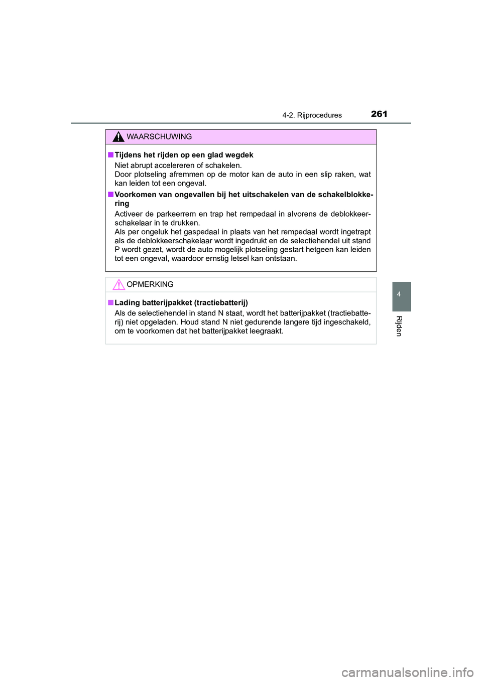TOYOTA YARIS HATCHBACK 2018  Instructieboekje (in Dutch) 2614-2. Rijprocedures
4
Rijden
YARIS_HV_OM_Europe_OM52C96E
WAARSCHUWING
■Tijdens het rijden op een glad wegdek
Niet abrupt accelereren of schakelen. 
Door  plotseling  afremmen  op  de  motor  kan  