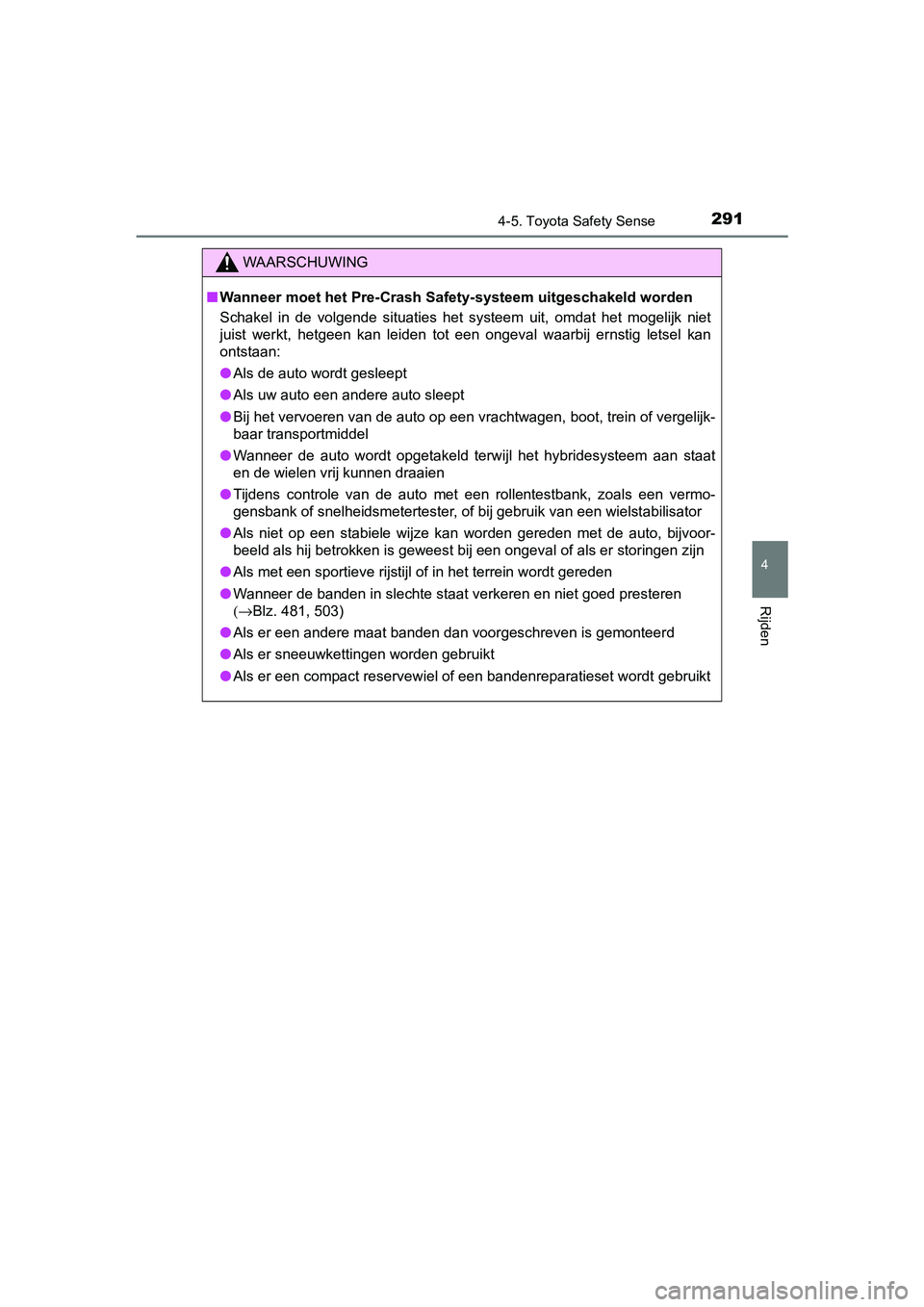 TOYOTA YARIS HATCHBACK 2018  Instructieboekje (in Dutch) 2914-5. Toyota Safety Sense
4
Rijden
YARIS_HV_OM_Europe_OM52C96E
WAARSCHUWING
■Wanneer moet het Pre-Crash Saf ety-systeem uitgeschakeld worden
Schakel  in  de  volgende  situaties  het  systeem  uit