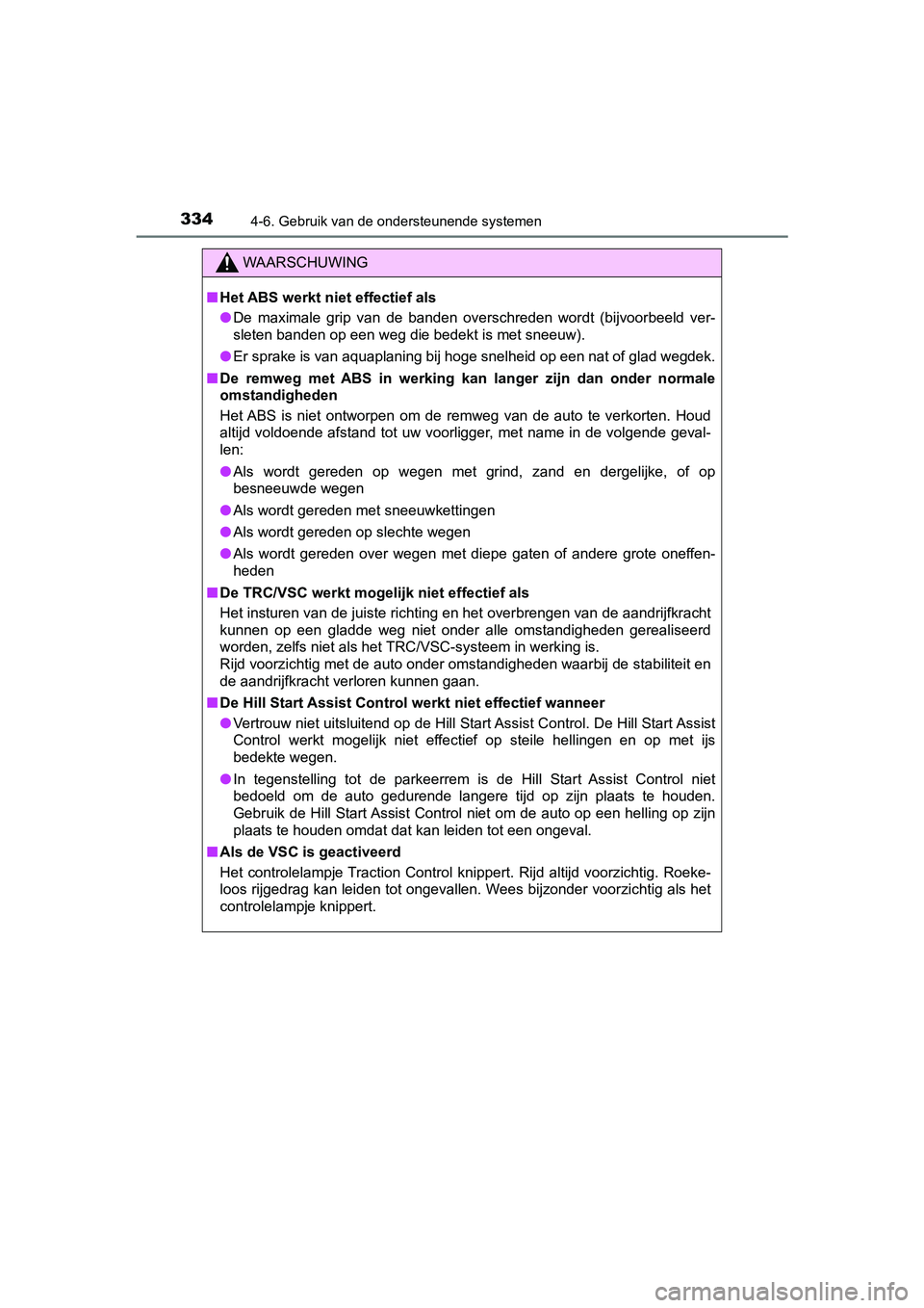 TOYOTA YARIS HATCHBACK 2018  Instructieboekje (in Dutch) 3344-6. Gebruik van de ondersteunende systemen
YARIS_HV_OM_Europe_OM52C96E
WAARSCHUWING
■Het ABS werkt niet effectief als
● De  maximale  grip  van  de  banden  overschreden  wordt  (bijvoorbeeld 